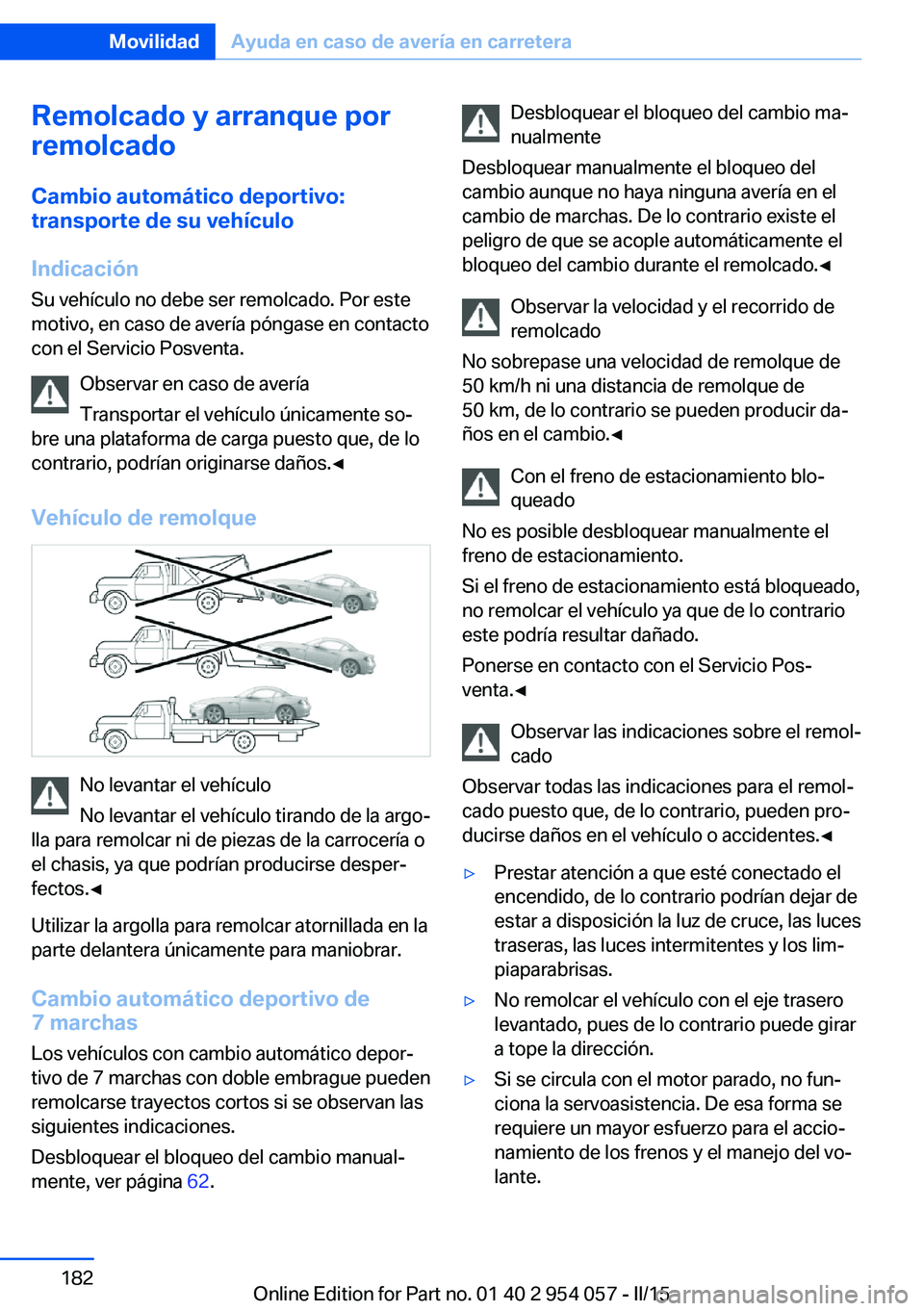 BMW Z4 2016 Manuales de Empleo (in Spanish) Remolcado y arranque por
remolcado
Cambio automático deportivo:
transporte de su vehículo
Indicación Su vehículo no debe ser remolcado. Por este
motivo, en caso de avería póngase en contacto
con BMW Z4 2016 Manuales de Empleo (in Spanish) Remolcado y arranque por
remolcado
Cambio automático deportivo:
transporte de su vehículo
Indicación Su vehículo no debe ser remolcado. Por este
motivo, en caso de avería póngase en contacto
con