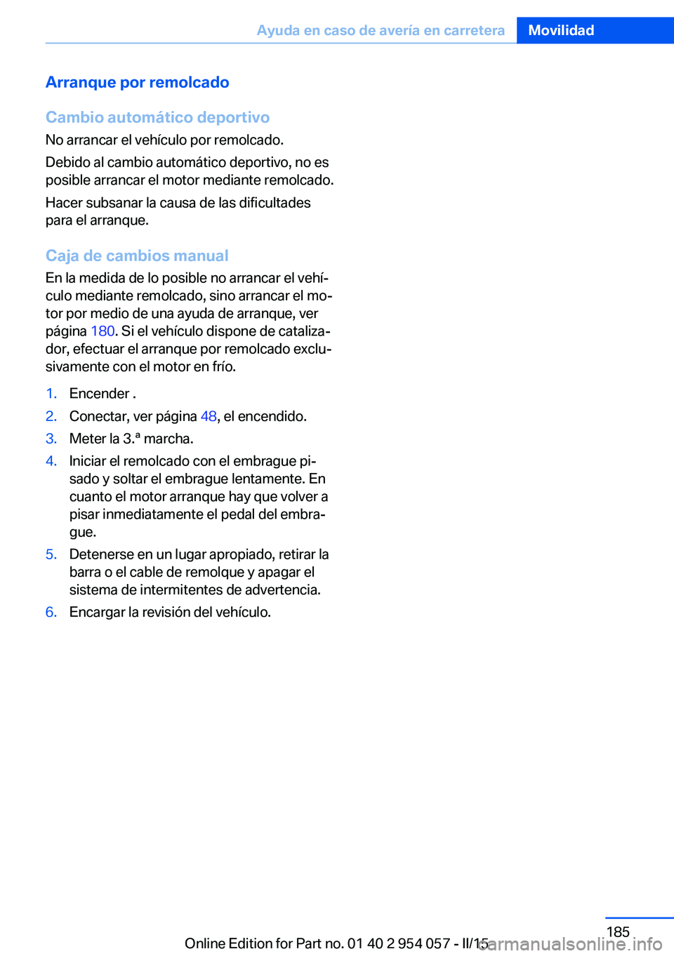 BMW Z4 2016 Manuales de Empleo (in Spanish) Arranque por remolcado
Cambio automático deportivo No arrancar el vehículo por remolcado.
Debido al cambio automático deportivo, no es
posible arrancar el motor mediante remolcado.
Hacer subsanar l BMW Z4 2016 Manuales de Empleo (in Spanish) Arranque por remolcado
Cambio automático deportivo No arrancar el vehículo por remolcado.
Debido al cambio automático deportivo, no es
posible arrancar el motor mediante remolcado.
Hacer subsanar l