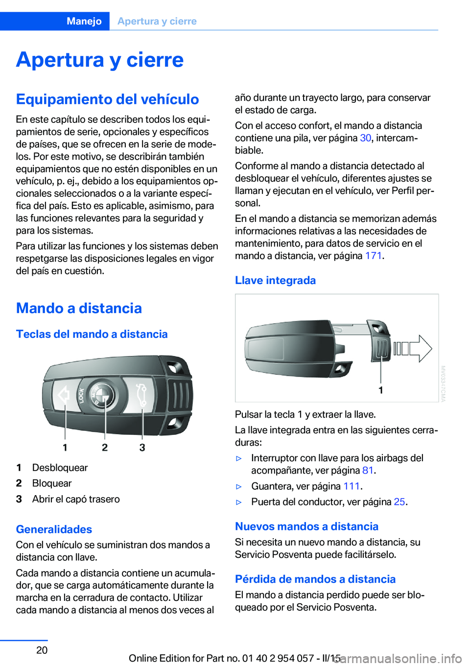 BMW Z4 2016 Manuales de Empleo (in Spanish) Apertura y cierreEquipamiento del vehículo
En este capítulo se describen todos los equi‐
pamientos de serie, opcionales y específicos
de países, que se ofrecen en la serie de mode‐
los. Por es BMW Z4 2016 Manuales de Empleo (in Spanish) Apertura y cierreEquipamiento del vehículo
En este capítulo se describen todos los equi‐
pamientos de serie, opcionales y específicos
de países, que se ofrecen en la serie de mode‐
los. Por es