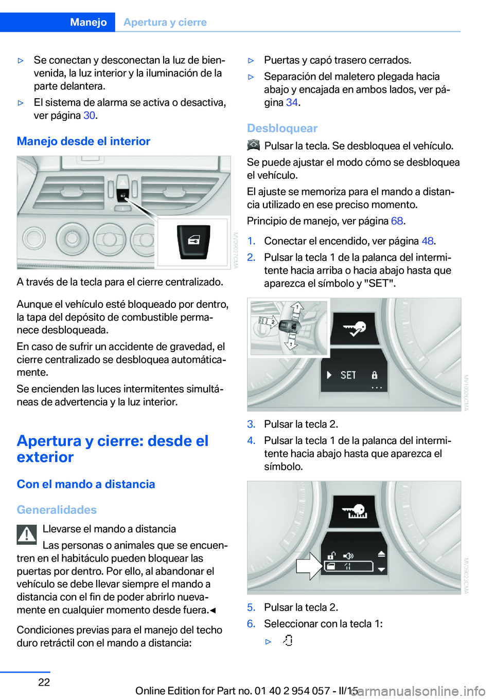 BMW Z4 2016  Manuales de Empleo (in Spanish) ▷Se conectan y desconectan la luz de bien‐
venida, la luz interior y la iluminación de la
parte delantera.▷El sistema de alarma se activa o desactiva,
ver página  30.
Manejo desde el interior
