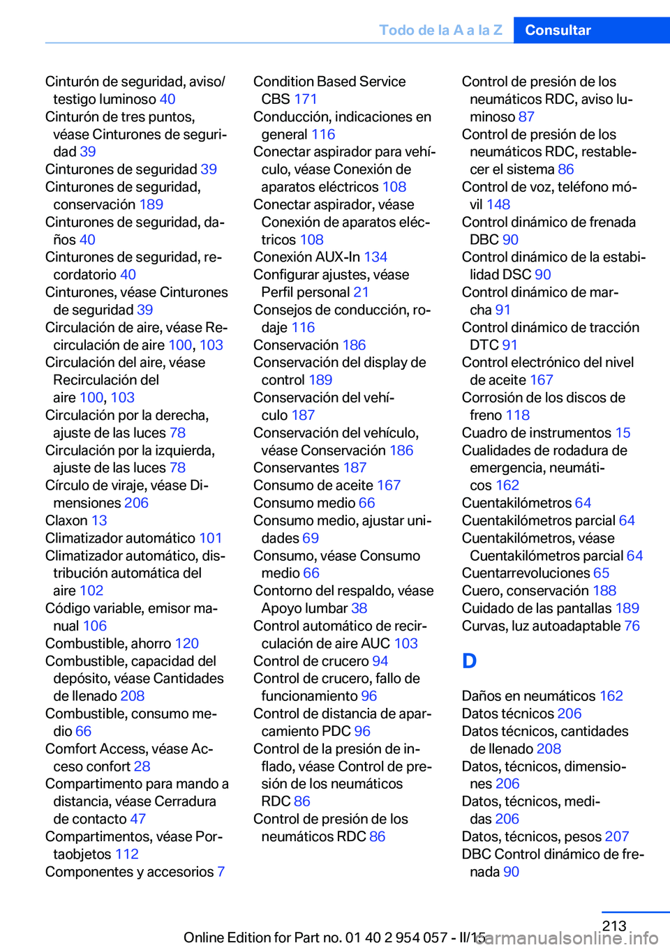 BMW Z4 2016  Manuales de Empleo (in Spanish) Cinturón de seguridad, aviso/testigo luminoso  40 
Cinturón de tres puntos, véase Cinturones de seguri‐
dad  39 
Cinturones de seguridad  39 
Cinturones de seguridad, conservación  189 
Cinturon