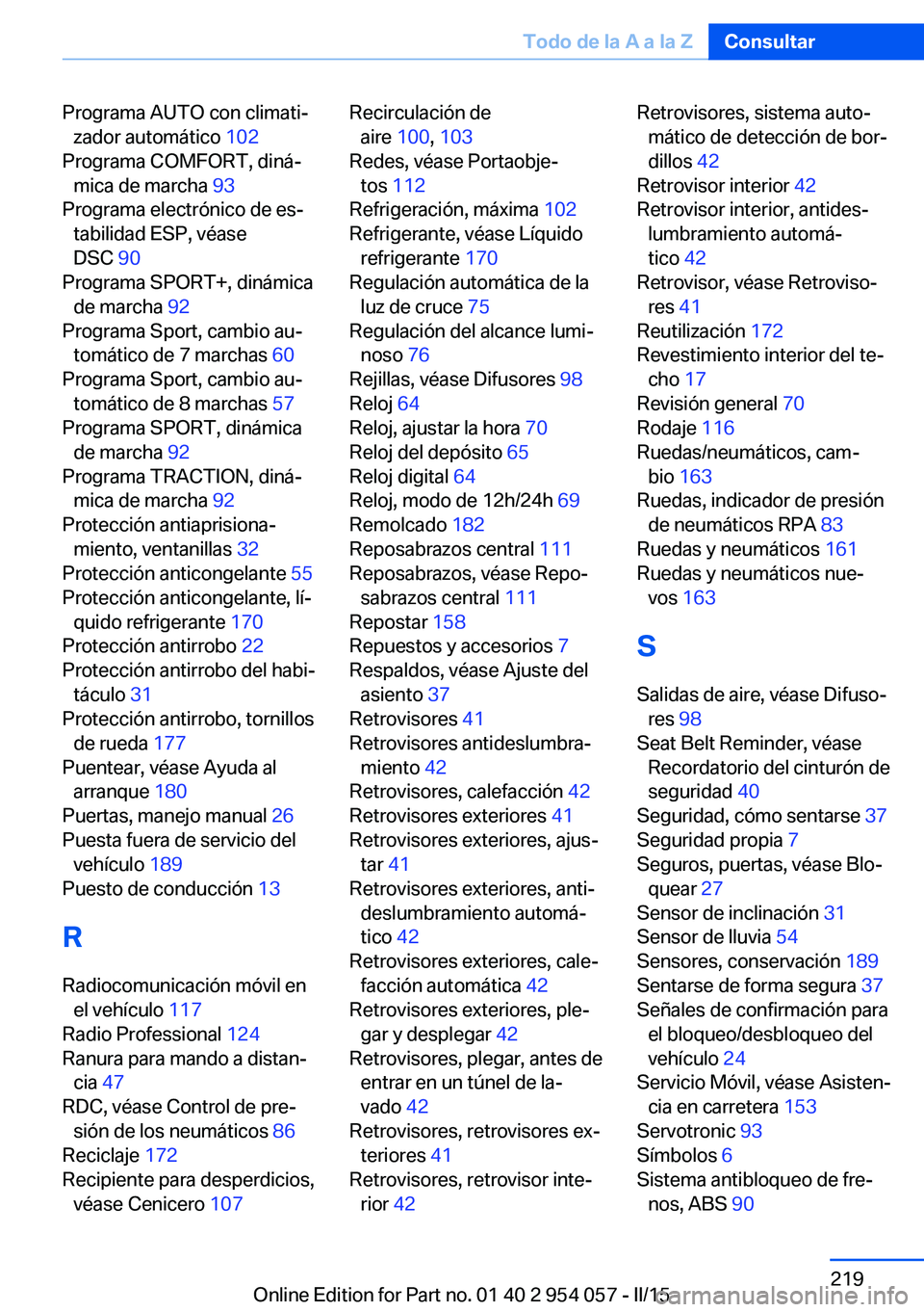 BMW Z4 2016 Manuales de Empleo (in Spanish) Programa AUTO con climati‐zador automático 102
Programa COMFORT, diná‐ mica de marcha 93
Programa electrónico de es‐ tabilidad ESP, véase
DSC 90
Programa SPORT+, dinámica de marcha 9 BMW Z4 2016 Manuales de Empleo (in Spanish) Programa AUTO con climati‐zador automático 102
Programa COMFORT, diná‐ mica de marcha 93
Programa electrónico de es‐ tabilidad ESP, véase
DSC 90
Programa SPORT+, dinámica de marcha 9