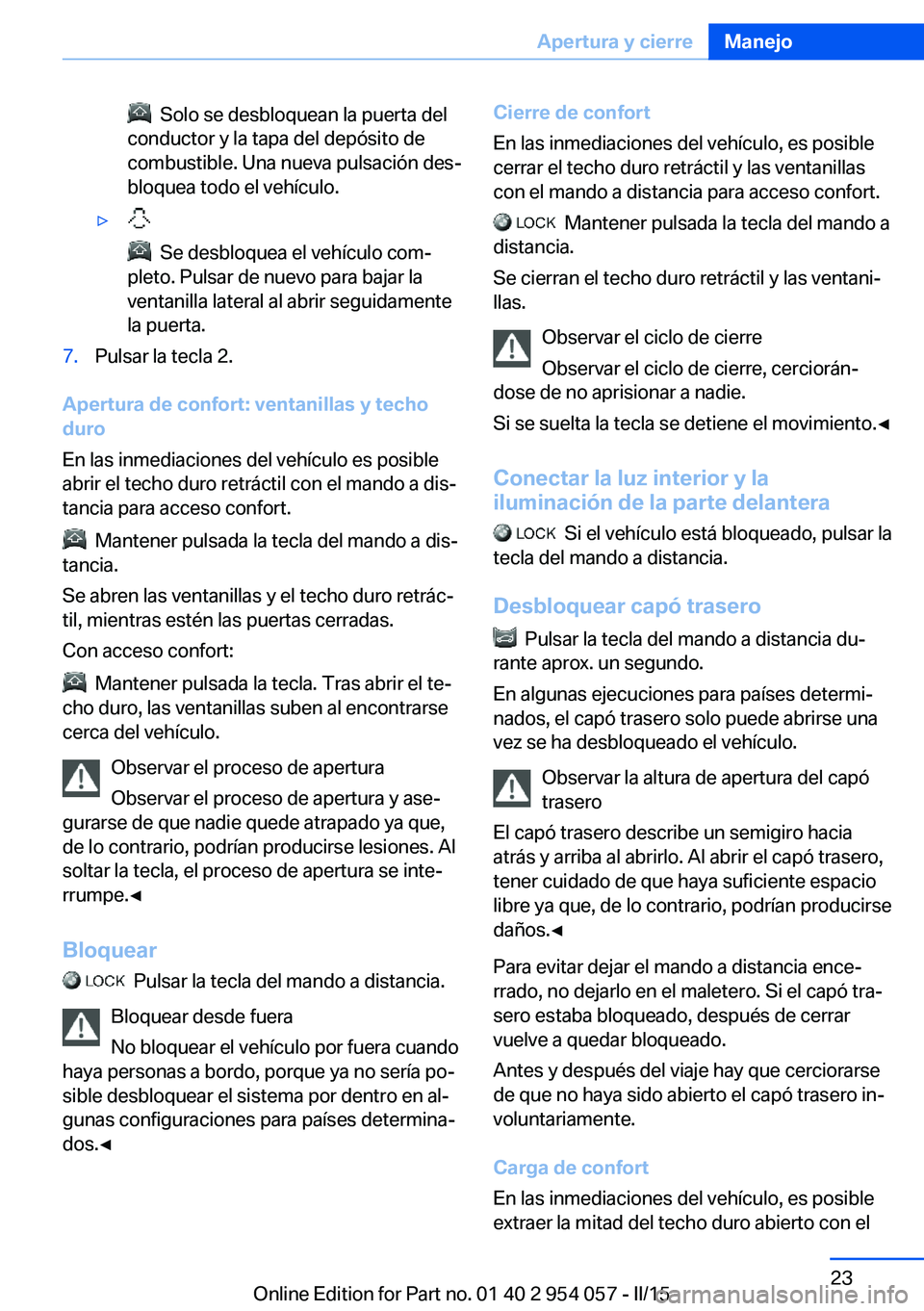 BMW Z4 2016 Manuales de Empleo (in Spanish) Solo se desbloquean la puerta del
conductor y la tapa del depósito de
combustible. Una nueva pulsación des‐
bloquea todo el vehículo.▷
Se desbloquea el vehículo com‐
pleto. Pulsar de nu BMW Z4 2016 Manuales de Empleo (in Spanish) Solo se desbloquean la puerta del
conductor y la tapa del depósito de
combustible. Una nueva pulsación des‐
bloquea todo el vehículo.▷
Se desbloquea el vehículo com‐
pleto. Pulsar de nu