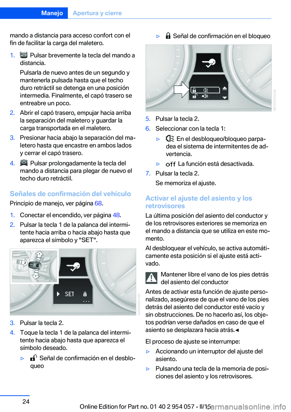 BMW Z4 2016  Manuales de Empleo (in Spanish) mando a distancia para acceso confort con el
fin de facilitar la carga del maletero.1.  Pulsar brevemente la tecla del mando a
distancia.
Pulsarla de nuevo antes de un segundo y
mantenerla pulsada has
