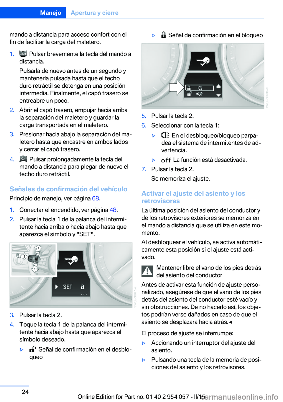 BMW Z4 2016 Manuales de Empleo (in Spanish) mando a distancia para acceso confort con el
fin de facilitar la carga del maletero.1. Pulsar brevemente la tecla del mando a
distancia.
Pulsarla de nuevo antes de un segundo y
mantenerla pulsada has BMW Z4 2016 Manuales de Empleo (in Spanish) mando a distancia para acceso confort con el
fin de facilitar la carga del maletero.1. Pulsar brevemente la tecla del mando a
distancia.
Pulsarla de nuevo antes de un segundo y
mantenerla pulsada has