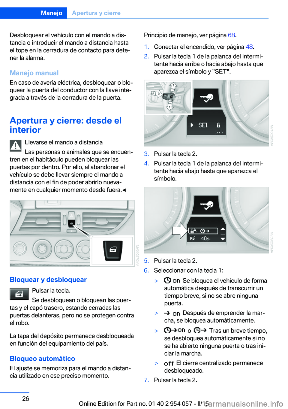 BMW Z4 2016 Manuales de Empleo (in Spanish) Desbloquear el vehículo con el mando a dis‐
tancia o introducir el mando a distancia hasta
el tope en la cerradura de contacto para dete‐
ner la alarma.
Manejo manual
En caso de avería eléctric BMW Z4 2016 Manuales de Empleo (in Spanish) Desbloquear el vehículo con el mando a dis‐
tancia o introducir el mando a distancia hasta
el tope en la cerradura de contacto para dete‐
ner la alarma.
Manejo manual
En caso de avería eléctric