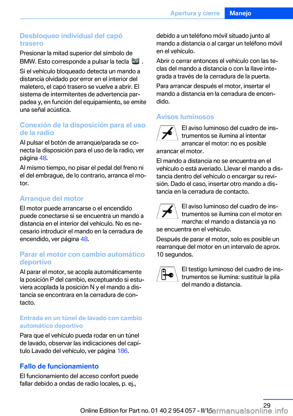 BMW Z4 2016 Manuales de Empleo (in Spanish) Desbloqueo individual del capó
trasero
Presionar la mitad superior del símbolo de
BMW. Esto corresponde a pulsar la tecla
.
Si el vehículo bloqueado detecta un mando a
distancia olvidado por er BMW Z4 2016 Manuales de Empleo (in Spanish) Desbloqueo individual del capó
trasero
Presionar la mitad superior del símbolo de
BMW. Esto corresponde a pulsar la tecla
.
Si el vehículo bloqueado detecta un mando a
distancia olvidado por er