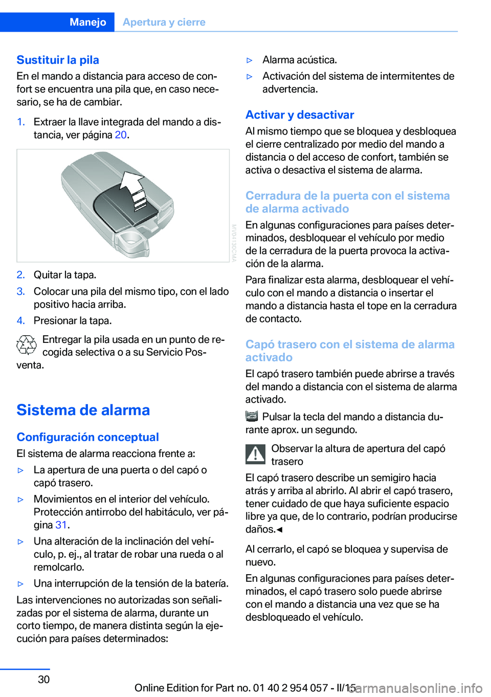 BMW Z4 2016 Manuales de Empleo (in Spanish) Sustituir la pila
En el mando a distancia para acceso de con‐
fort se encuentra una pila que, en caso nece‐
sario, se ha de cambiar.1.Extraer la llave integrada del mando a dis‐
tancia, ver pág BMW Z4 2016 Manuales de Empleo (in Spanish) Sustituir la pila
En el mando a distancia para acceso de con‐
fort se encuentra una pila que, en caso nece‐
sario, se ha de cambiar.1.Extraer la llave integrada del mando a dis‐
tancia, ver pág