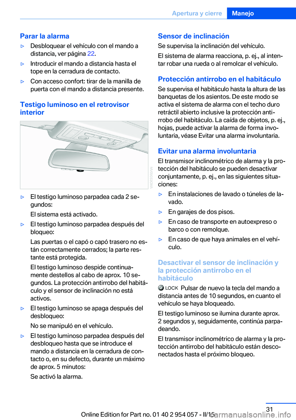 BMW Z4 2016  Manuales de Empleo (in Spanish) Parar la alarma▷Desbloquear el vehículo con el mando a
distancia, ver página  22.▷Introducir el mando a distancia hasta el
tope en la cerradura de contacto.▷Con acceso confort: tirar de la man