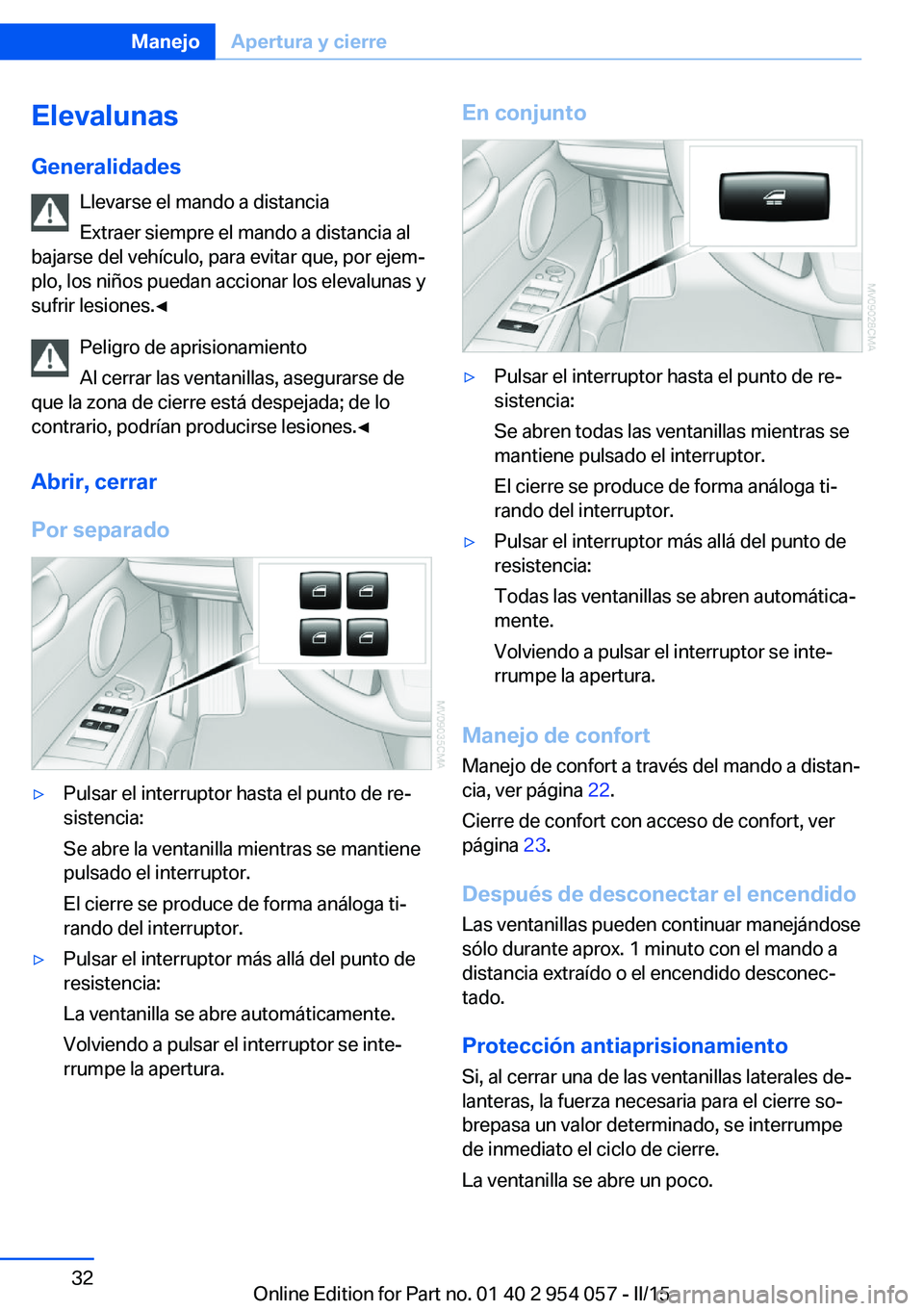 BMW Z4 2016  Manuales de Empleo (in Spanish) Elevalunas
Generalidades Llevarse el mando a distancia
Extraer siempre el mando a distancia al
bajarse del vehículo, para evitar que, por ejem‐
plo, los niños puedan accionar los elevalunas y
sufr