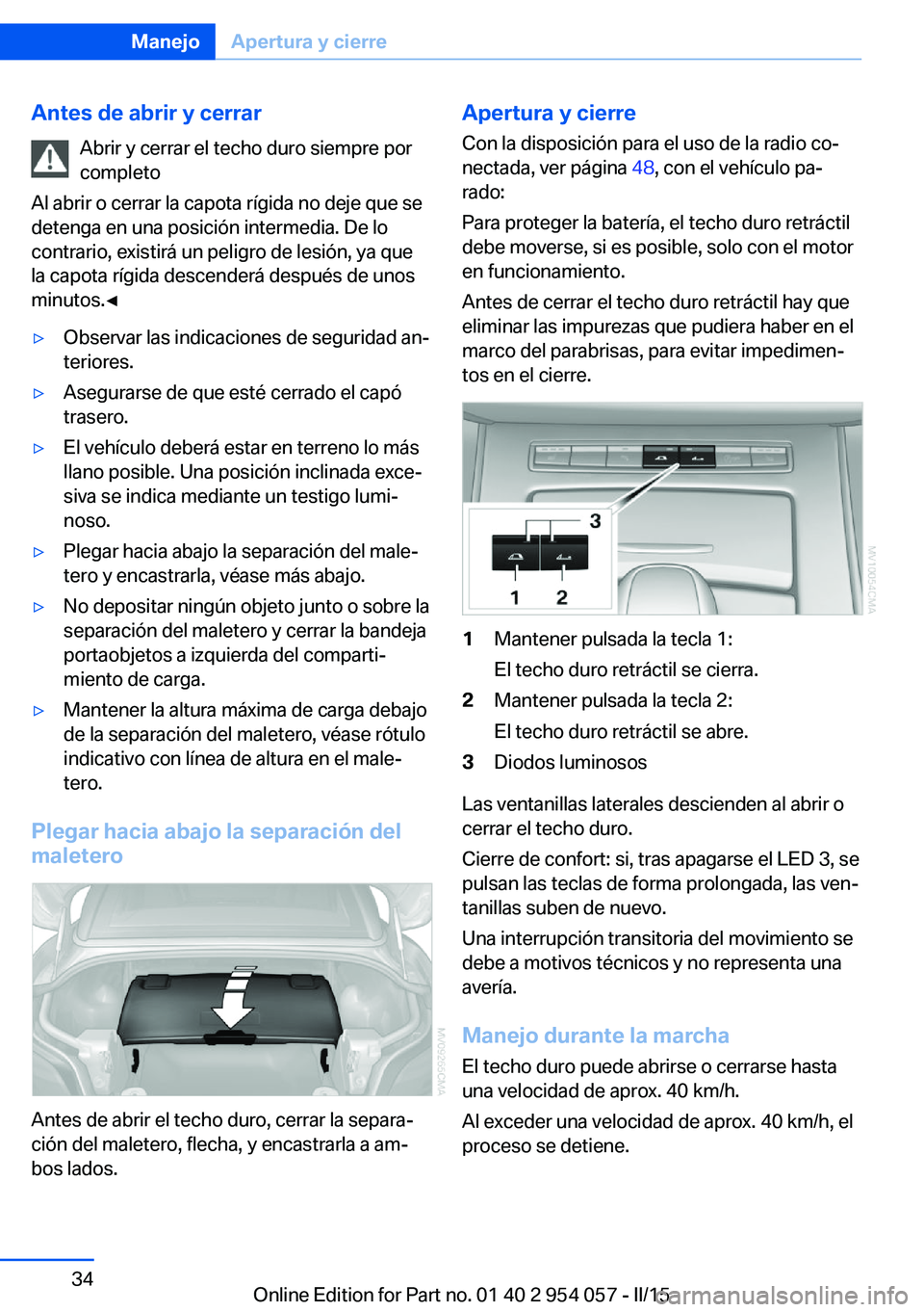 BMW Z4 2016  Manuales de Empleo (in Spanish) Antes de abrir y cerrarAbrir y cerrar el techo duro siempre por
completo
Al abrir o cerrar la capota rígida no deje que se
detenga en una posición intermedia. De lo
contrario, existirá un peligro d