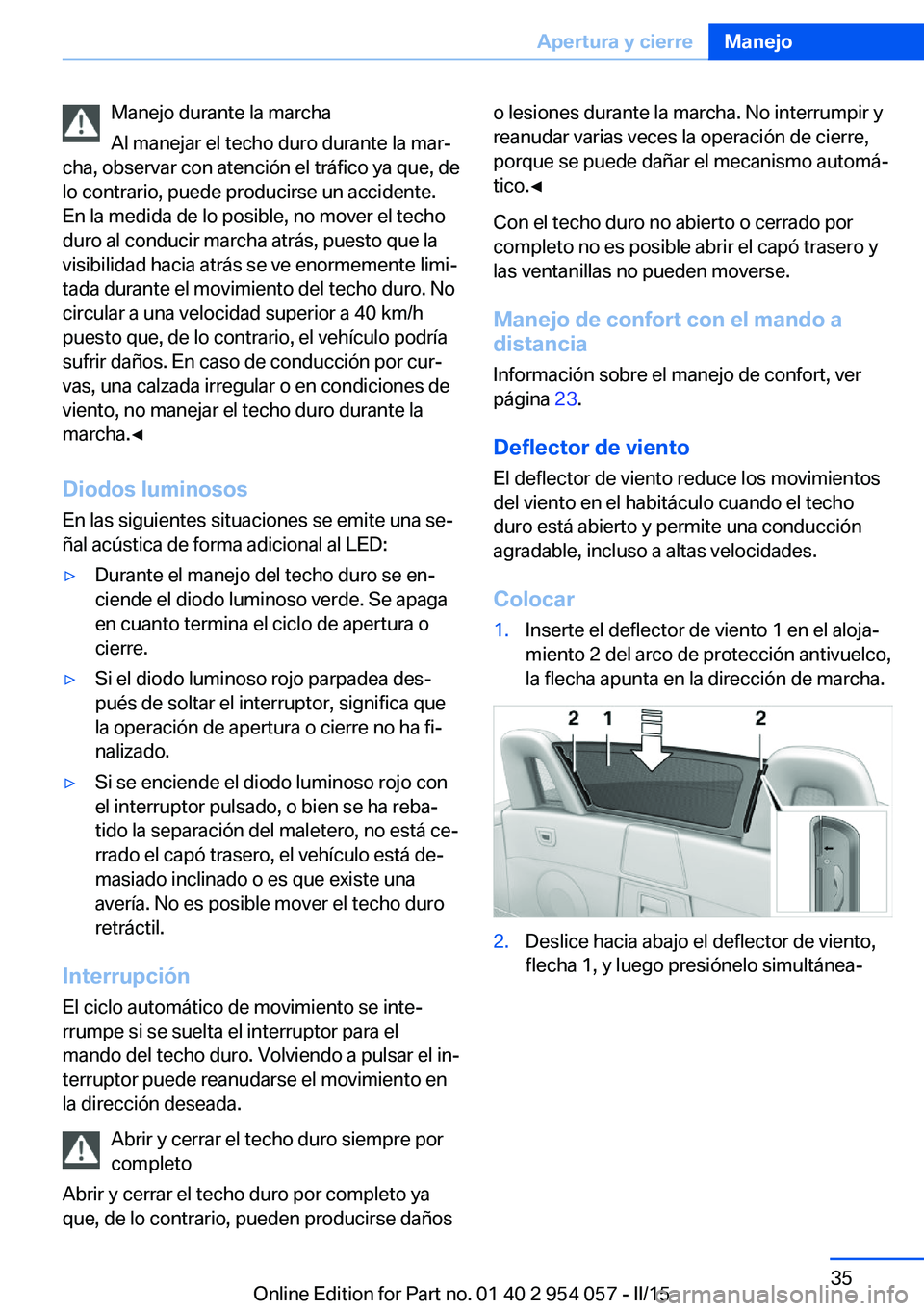 BMW Z4 2016  Manuales de Empleo (in Spanish) Manejo durante la marcha
Al manejar el techo duro durante la mar‐
cha, observar con atención el tráfico ya que, de
lo contrario, puede producirse un accidente.
En la medida de lo posible, no mover