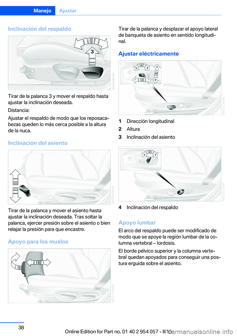 BMW Z4 2016  Manuales de Empleo (in Spanish) Inclinación del respaldo
Tirar de la palanca 3 y mover el respaldo hasta
ajustar la inclinación deseada.
Distancia:
Ajustar el respaldo de modo que los reposaca‐
bezas queden lo más cerca posible
