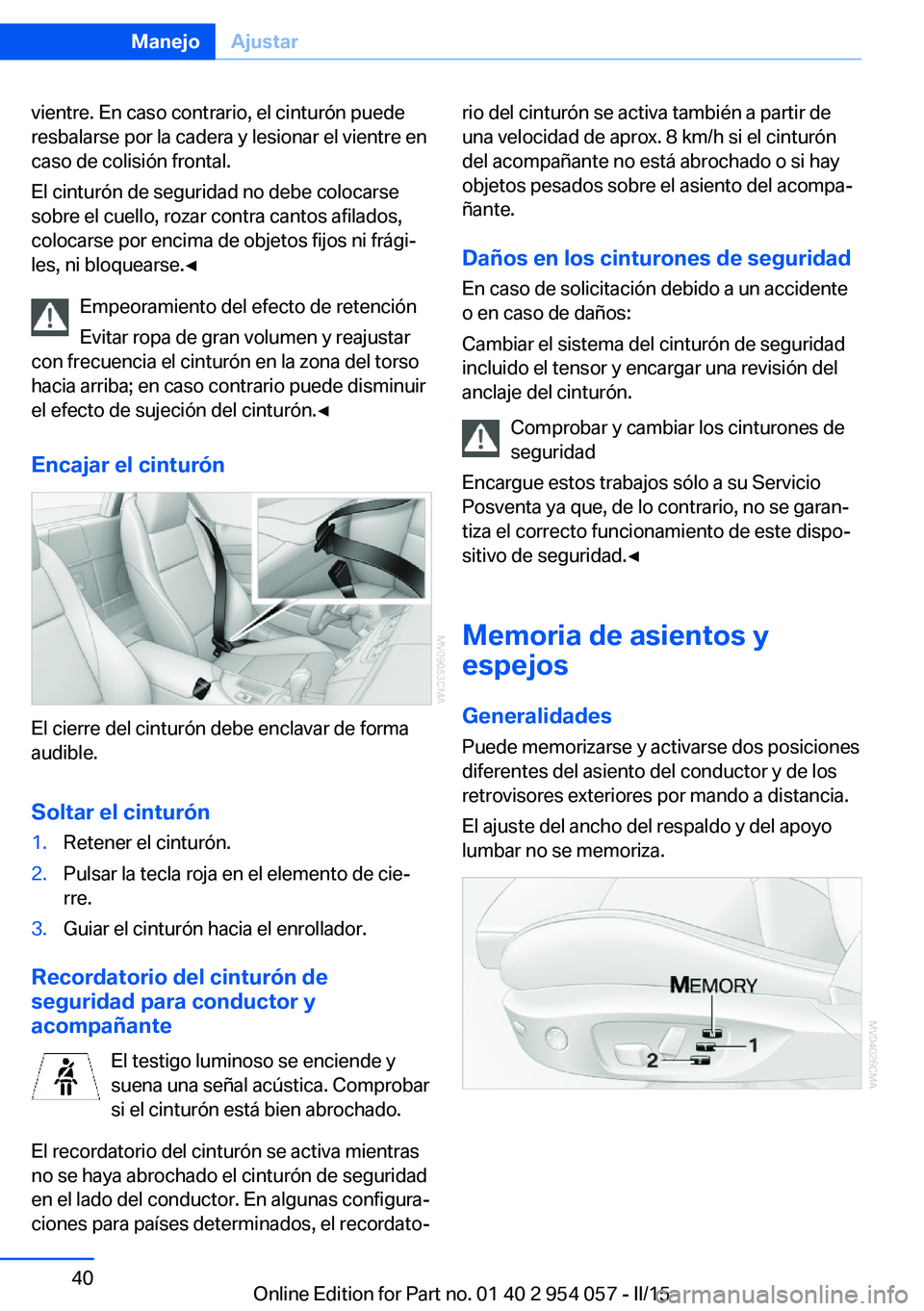 BMW Z4 2016  Manuales de Empleo (in Spanish) vientre. En caso contrario, el cinturón puede
resbalarse por la cadera y lesionar el vientre en
caso de colisión frontal.
El cinturón de seguridad no debe colocarse
sobre el cuello, rozar contra ca