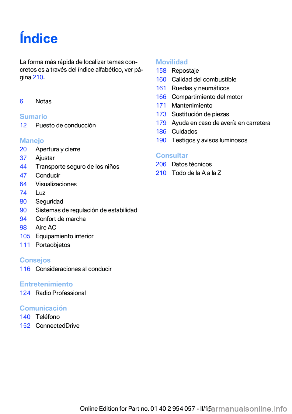 BMW Z4 2016  Manuales de Empleo (in Spanish) ÍndiceLa forma más rápida de localizar temas con‐
cretos es a través del índice alfabético, ver pá‐
gina  210.6Notas
Sumario
12Puesto de conducción
Manejo
20Apertura y cierre37Ajustar44Tra