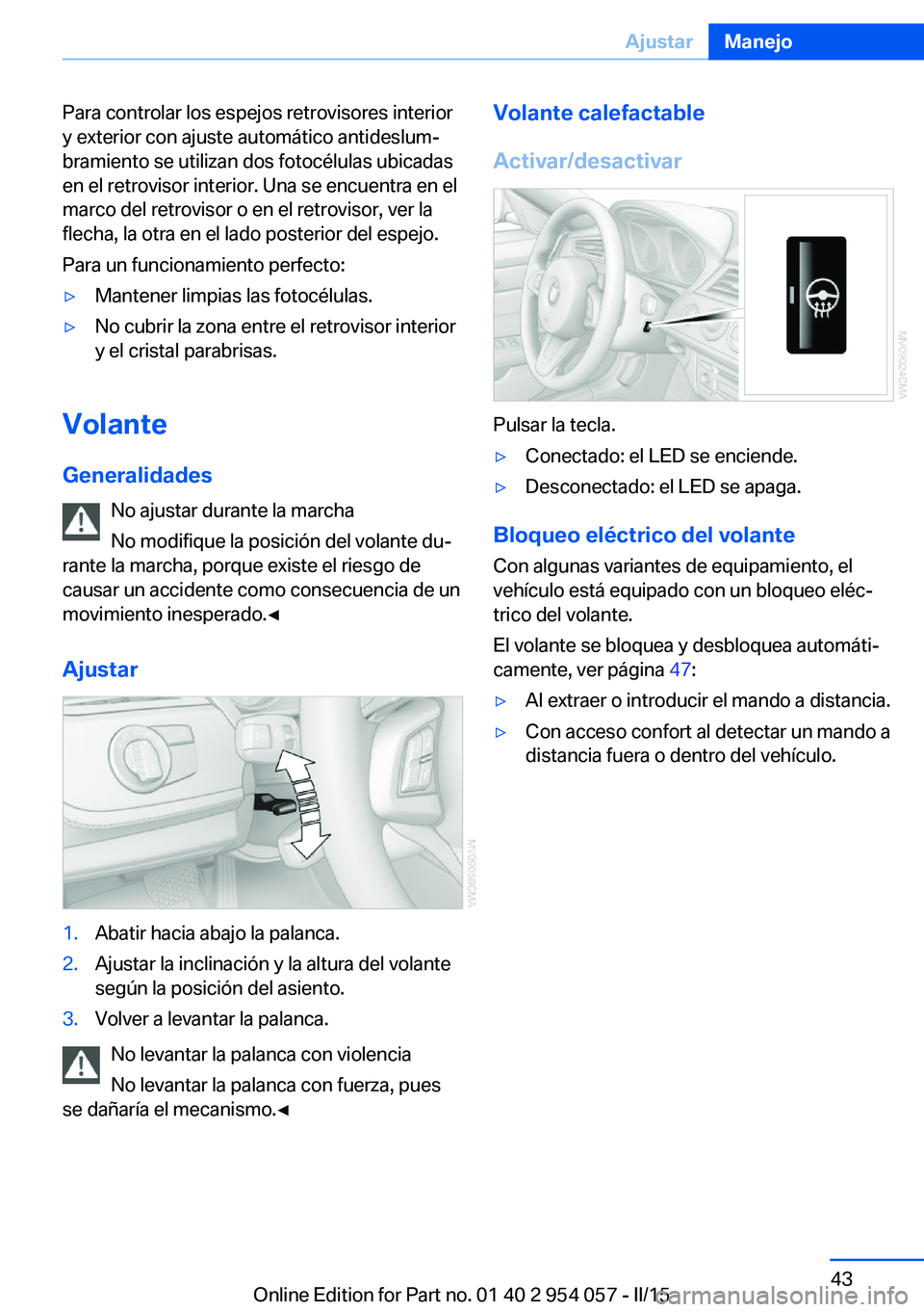 BMW Z4 2016  Manuales de Empleo (in Spanish) Para controlar los espejos retrovisores interior
y exterior con ajuste automático antideslum‐
bramiento se utilizan dos fotocélulas ubicadas
en el retrovisor interior. Una se encuentra en el
marco