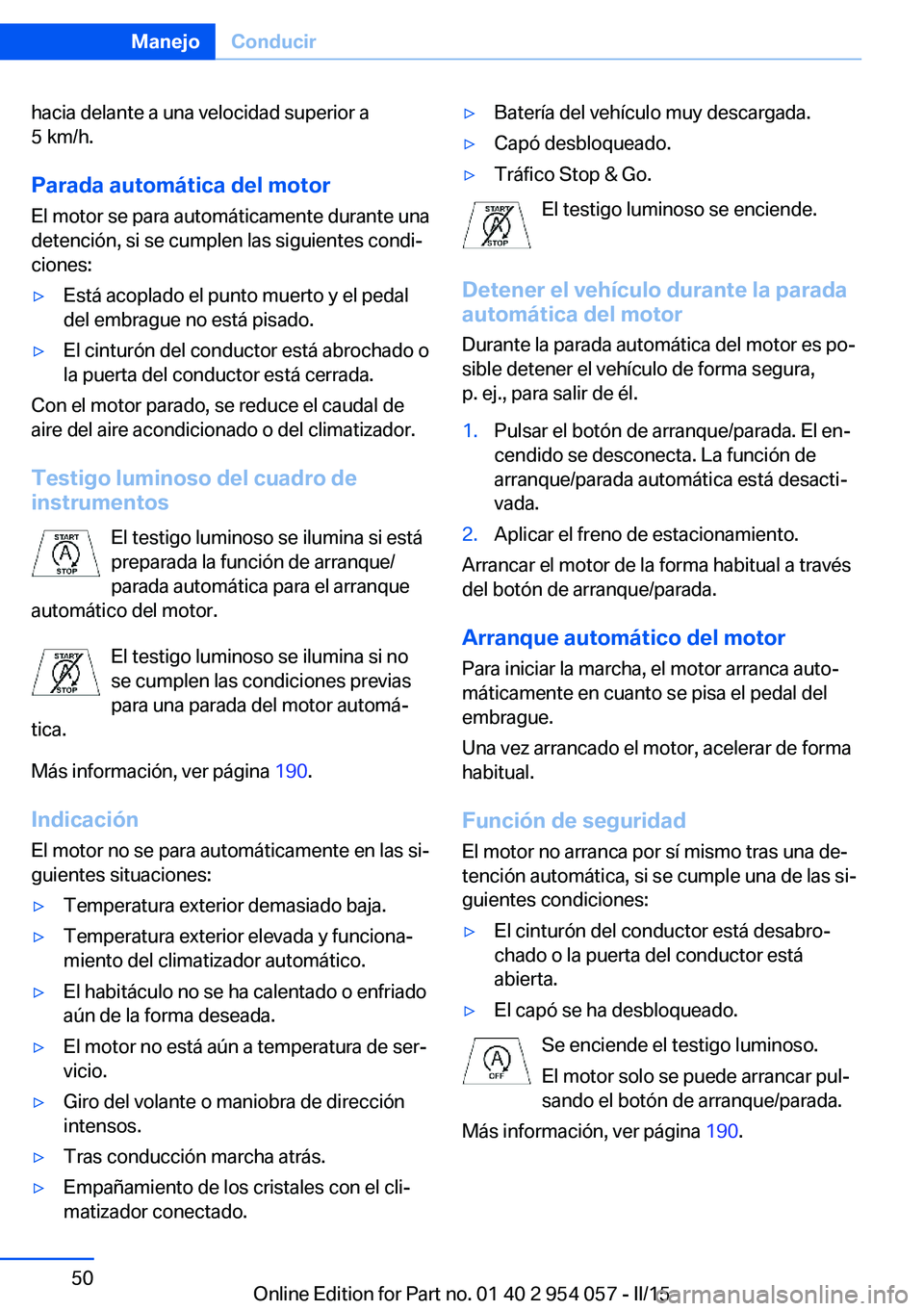 BMW Z4 2016  Manuales de Empleo (in Spanish) hacia delante a una velocidad superior a
5 km/h.
Parada automática del motor
El motor se para automáticamente durante una
detención, si se cumplen las siguientes condi‐
ciones:▷Está acoplado e