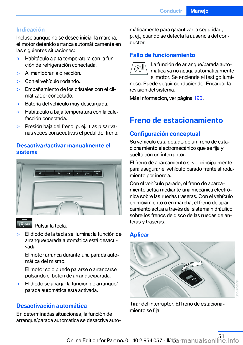 BMW Z4 2016  Manuales de Empleo (in Spanish) IndicaciónIncluso aunque no se desee iniciar la marcha,
el motor detenido arranca automáticamente en
las siguientes situaciones:▷Habitáculo a alta temperatura con la fun‐
ción de refrigeració