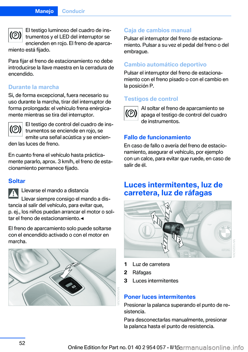 BMW Z4 2016  Manuales de Empleo (in Spanish) El testigo luminoso del cuadro de ins‐
trumentos y el LED del interruptor se encienden en rojo. El freno de aparca‐
miento está fijado.
Para fijar el freno de estacionamiento no debe
introducirse