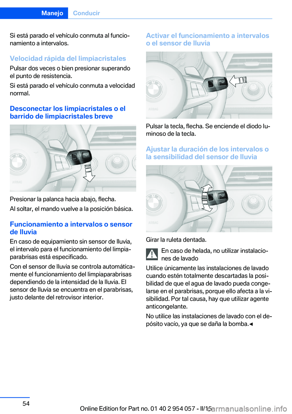 BMW Z4 2016  Manuales de Empleo (in Spanish) Si está parado el vehículo conmuta al funcio‐
namiento a intervalos.
Velocidad rápida del limpiacristales Pulsar dos veces o bien presionar superando
el punto de resistencia.
Si está parado el v