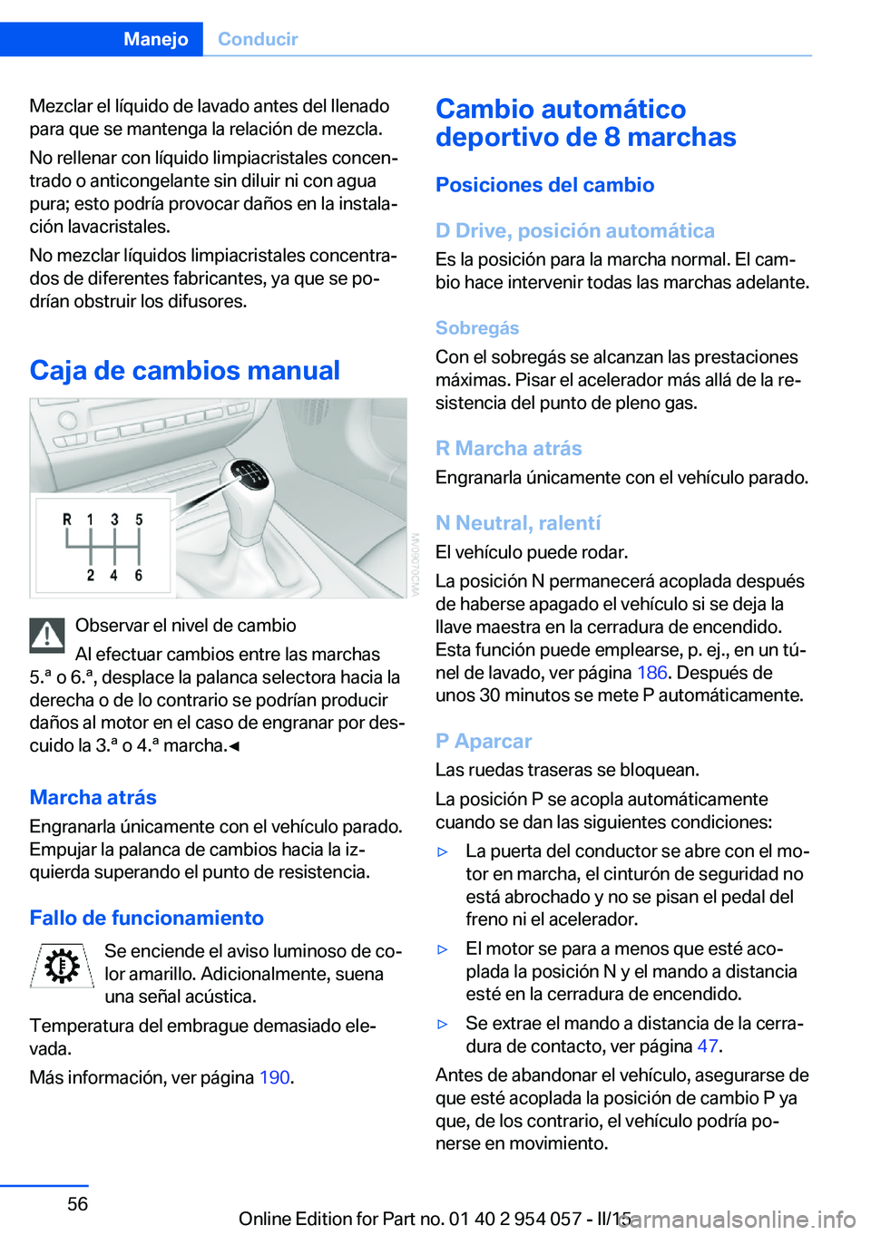 BMW Z4 2016  Manuales de Empleo (in Spanish) Mezclar el líquido de lavado antes del llenado
para que se mantenga la relación de mezcla.
No rellenar con líquido limpiacristales concen‐
trado o anticongelante sin diluir ni con agua
pura; esto