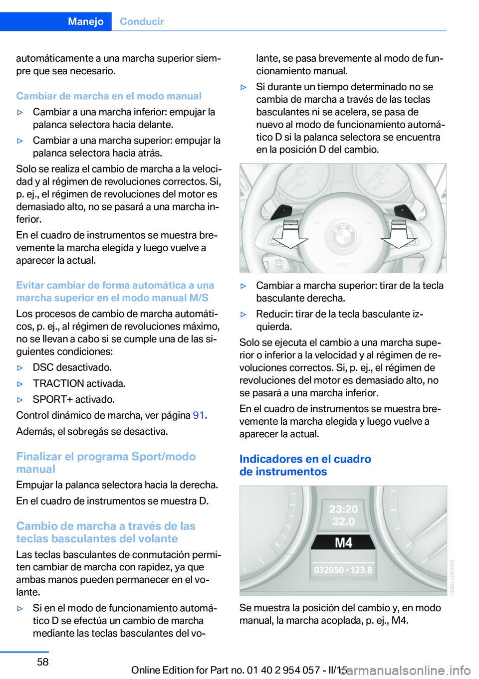 BMW Z4 2016  Manuales de Empleo (in Spanish) automáticamente a una marcha superior siem‐
pre que sea necesario.
Cambiar de marcha en el modo manual▷Cambiar a una marcha inferior: empujar la
palanca selectora hacia delante.▷Cambiar a una m