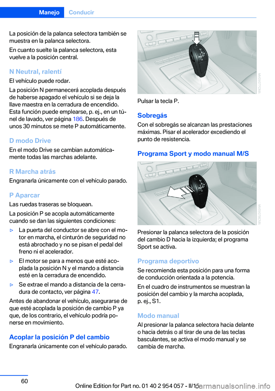 BMW Z4 2016  Manuales de Empleo (in Spanish) La posición de la palanca selectora también se
muestra en la palanca selectora.
En cuanto suelte la palanca selectora, esta
vuelve a la posición central.
N Neutral, ralentí
El vehículo puede roda