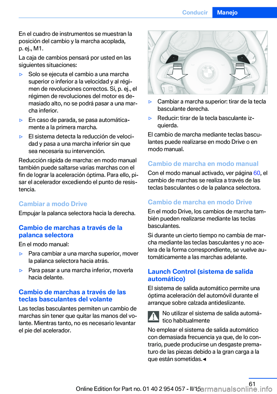 BMW Z4 2016 Manuales de Empleo (in Spanish) En el cuadro de instrumentos se muestran la
posición del cambio y la marcha acoplada,
p. ej., M1.
La caja de cambios pensará por usted en las
siguientes situaciones:▷Solo se ejecuta el cambio a un BMW Z4 2016 Manuales de Empleo (in Spanish) En el cuadro de instrumentos se muestran la
posición del cambio y la marcha acoplada,
p. ej., M1.
La caja de cambios pensará por usted en las
siguientes situaciones:▷Solo se ejecuta el cambio a un