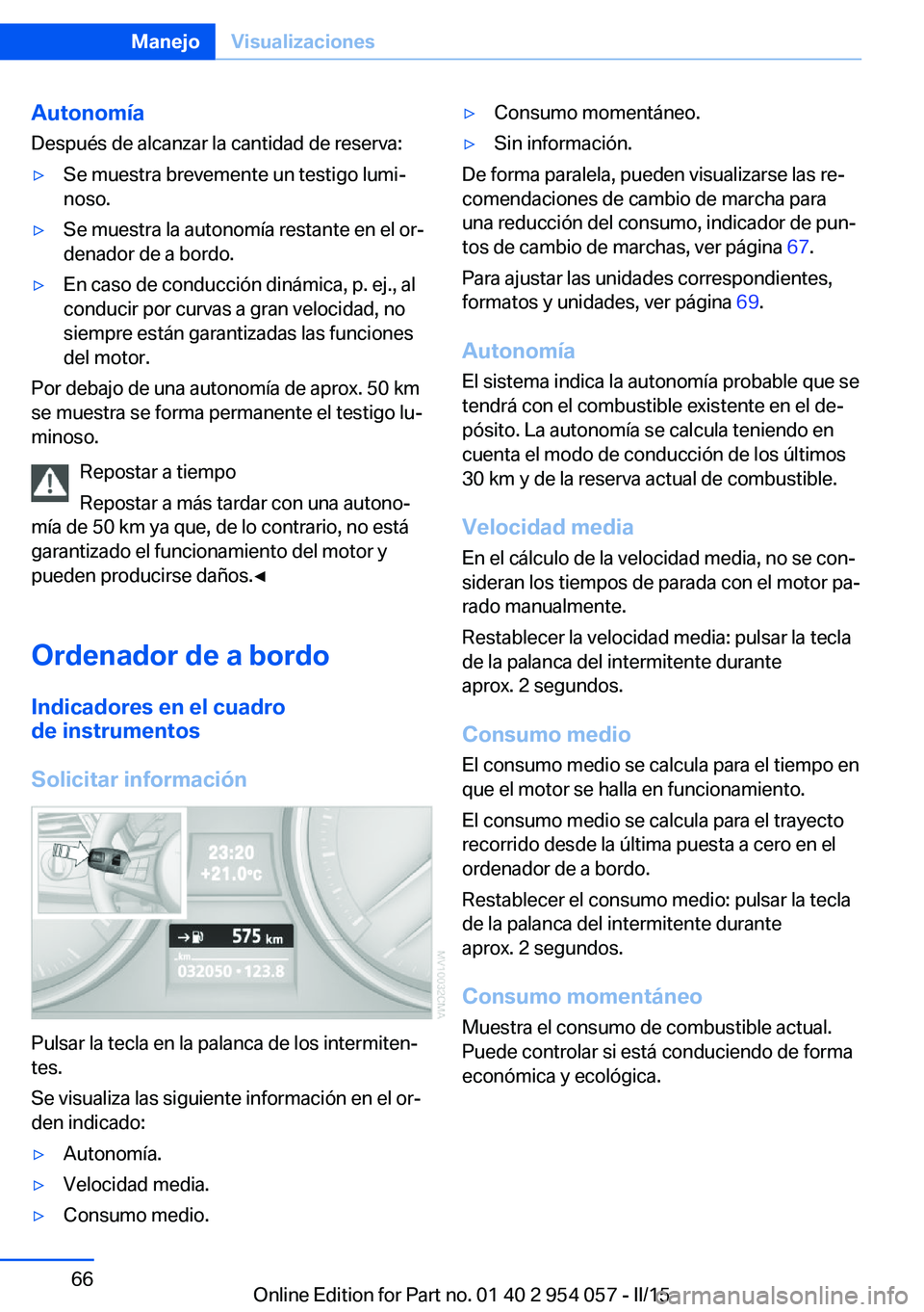 BMW Z4 2016 Manuales de Empleo (in Spanish) Autonomía
Después de alcanzar la cantidad de reserva:▷Se muestra brevemente un testigo lumi‐
noso.▷Se muestra la autonomía restante en el or‐
denador de a bordo.▷En caso de conducción di BMW Z4 2016 Manuales de Empleo (in Spanish) Autonomía
Después de alcanzar la cantidad de reserva:▷Se muestra brevemente un testigo lumi‐
noso.▷Se muestra la autonomía restante en el or‐
denador de a bordo.▷En caso de conducción di