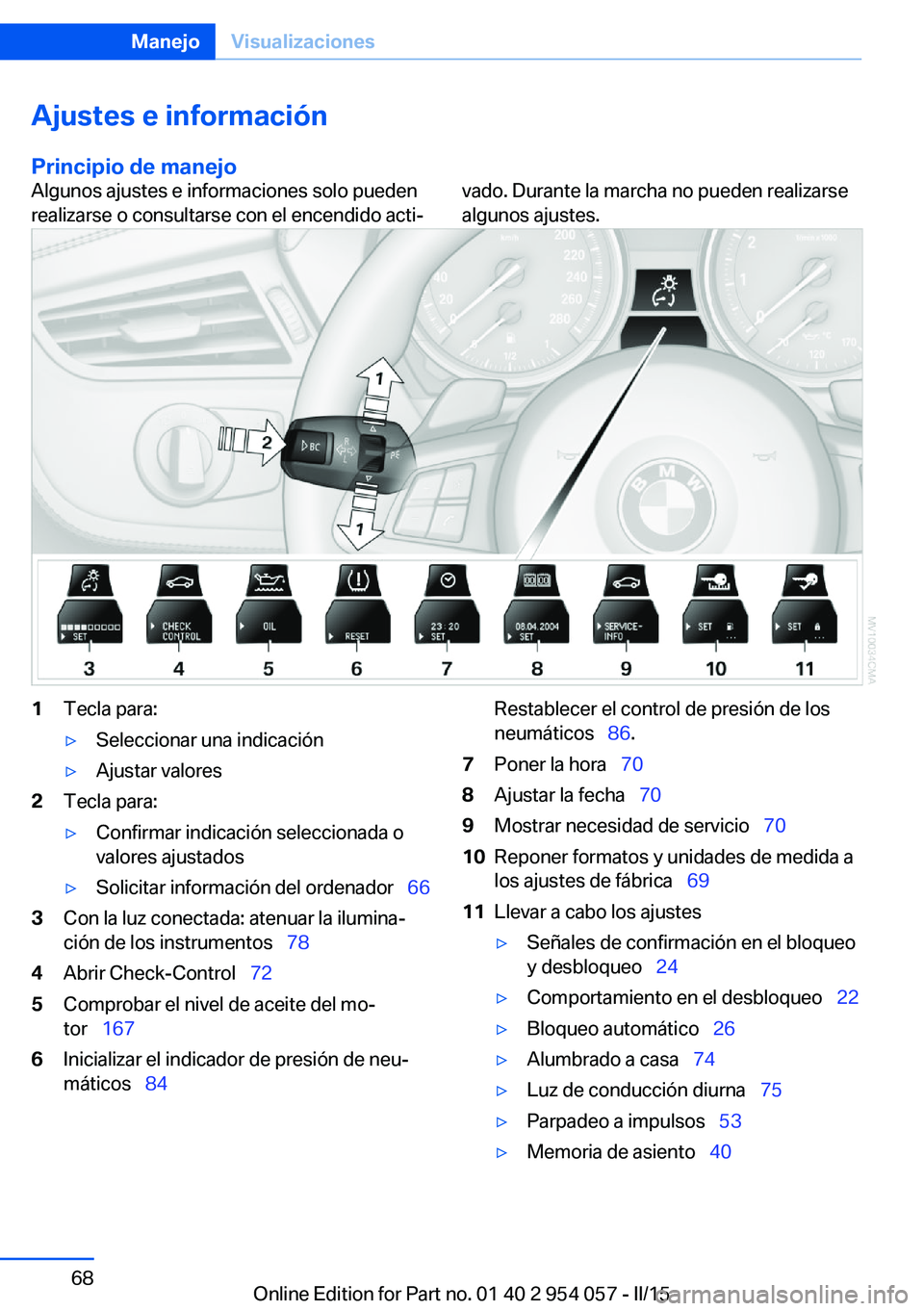 BMW Z4 2016 Manuales de Empleo (in Spanish) Ajustes e informaciónPrincipio de manejoAlgunos ajustes e informaciones solo pueden
realizarse o consultarse con el encendido acti‐vado. Durante la marcha no pueden realizarse
algunos ajustes.1Tecl BMW Z4 2016 Manuales de Empleo (in Spanish) Ajustes e informaciónPrincipio de manejoAlgunos ajustes e informaciones solo pueden
realizarse o consultarse con el encendido acti‐vado. Durante la marcha no pueden realizarse
algunos ajustes.1Tecl