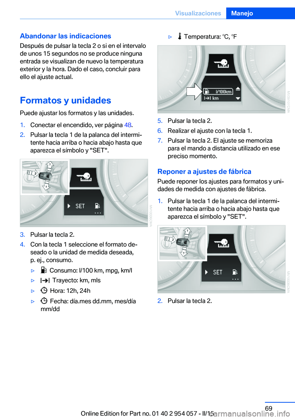 BMW Z4 2016 Manuales de Empleo (in Spanish) Abandonar las indicaciones
Después de pulsar la tecla 2 o si en el intervalo
de unos 15 segundos no se produce ninguna
entrada se visualizan de nuevo la temperatura
exterior y la hora. Dado el caso, BMW Z4 2016 Manuales de Empleo (in Spanish) Abandonar las indicaciones
Después de pulsar la tecla 2 o si en el intervalo
de unos 15 segundos no se produce ninguna
entrada se visualizan de nuevo la temperatura
exterior y la hora. Dado el caso,