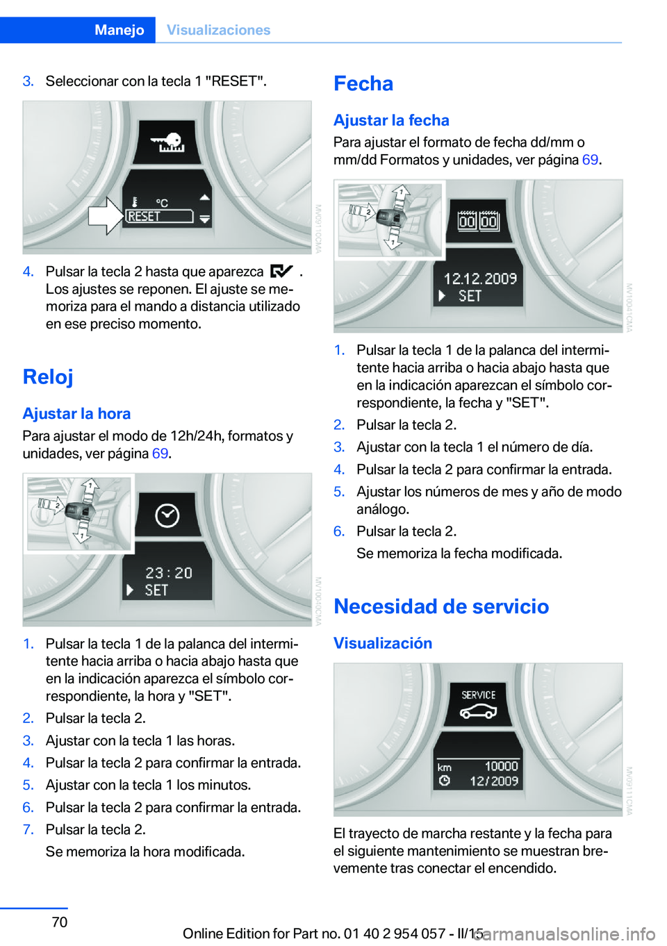 BMW Z4 2016 Manuales de Empleo (in Spanish) 3.Seleccionar con la tecla 1 "RESET".4.Pulsar la tecla 2 hasta que aparezca .
Los ajustes se reponen. El ajuste se me‐
moriza para el mando a distancia utilizado
en ese preciso momento.
R BMW Z4 2016 Manuales de Empleo (in Spanish) 3.Seleccionar con la tecla 1 "RESET".4.Pulsar la tecla 2 hasta que aparezca .
Los ajustes se reponen. El ajuste se me‐
moriza para el mando a distancia utilizado
en ese preciso momento.
R