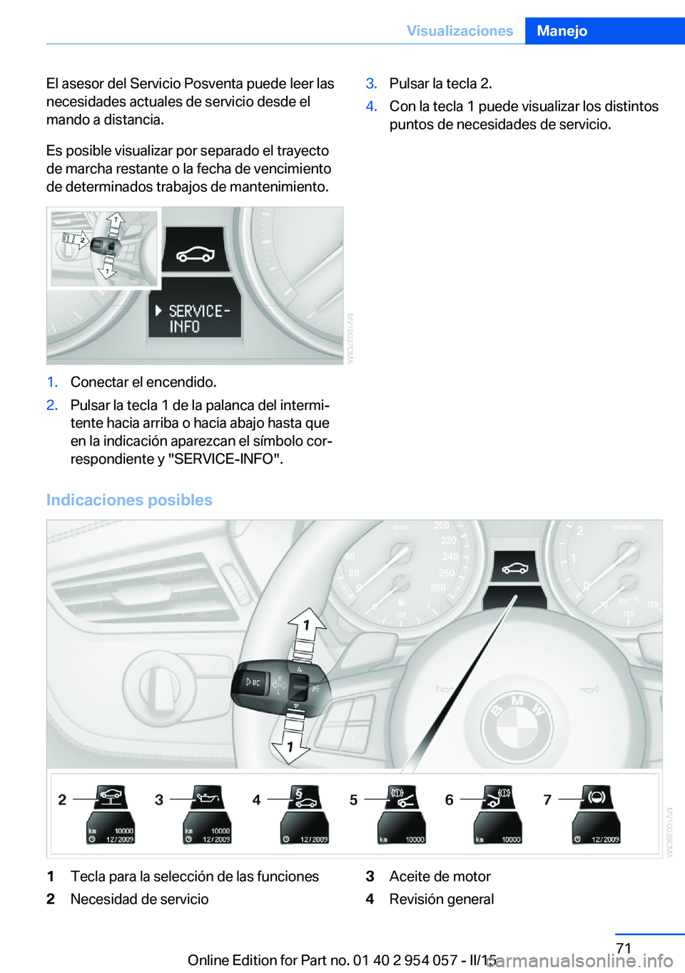BMW Z4 2016 Manuales de Empleo (in Spanish) El asesor del Servicio Posventa puede leer las
necesidades actuales de servicio desde el
mando a distancia.
Es posible visualizar por separado el trayecto
de marcha restante o la fecha de vencimiento
BMW Z4 2016 Manuales de Empleo (in Spanish) El asesor del Servicio Posventa puede leer las
necesidades actuales de servicio desde el
mando a distancia.
Es posible visualizar por separado el trayecto
de marcha restante o la fecha de vencimiento