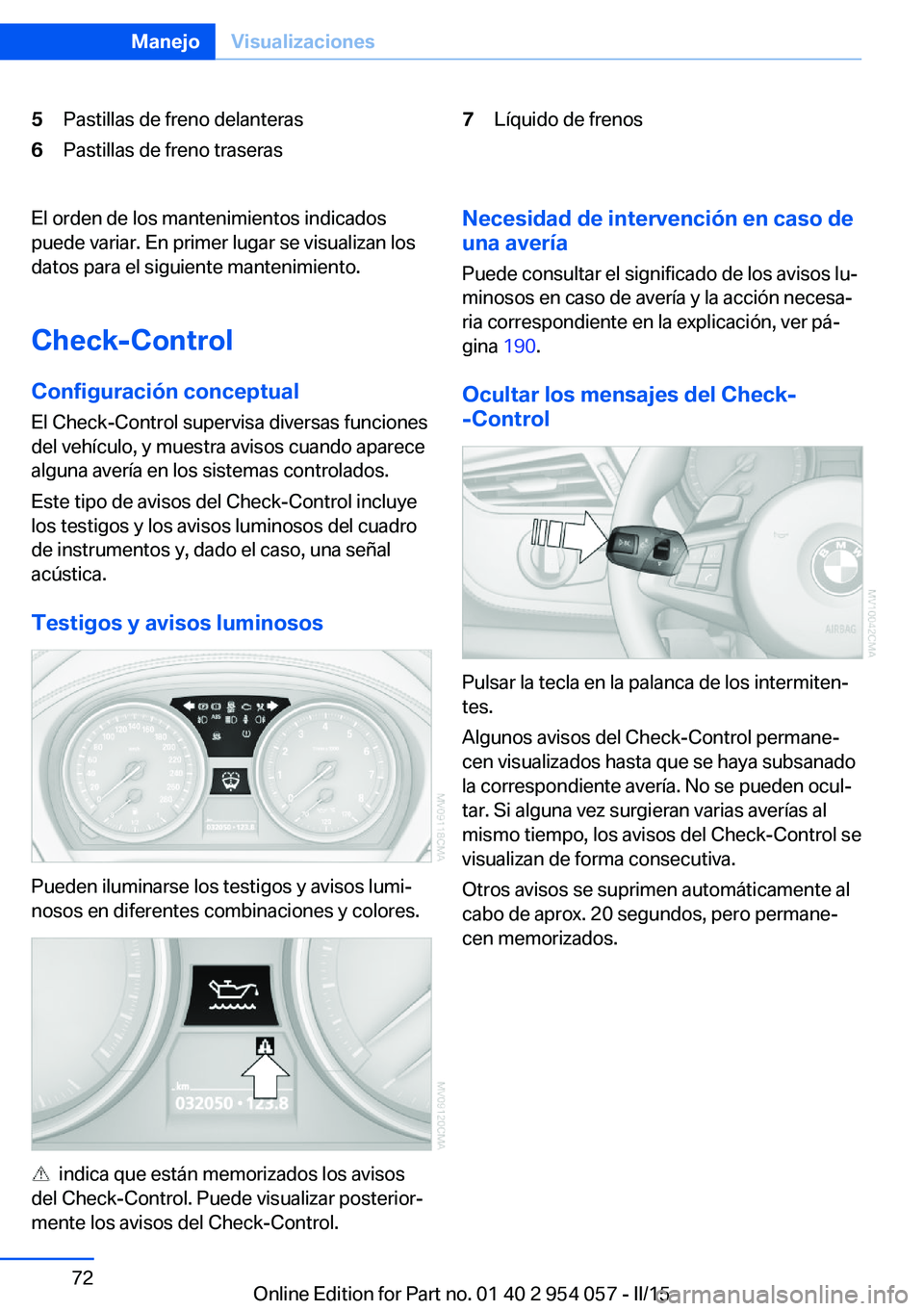 BMW Z4 2016 Manuales de Empleo (in Spanish) 5Pastillas de freno delanteras6Pastillas de freno traseras7Líquido de frenosEl orden de los mantenimientos indicados
puede variar. En primer lugar se visualizan los
datos para el siguiente mantenimie BMW Z4 2016 Manuales de Empleo (in Spanish) 5Pastillas de freno delanteras6Pastillas de freno traseras7Líquido de frenosEl orden de los mantenimientos indicados
puede variar. En primer lugar se visualizan los
datos para el siguiente mantenimie