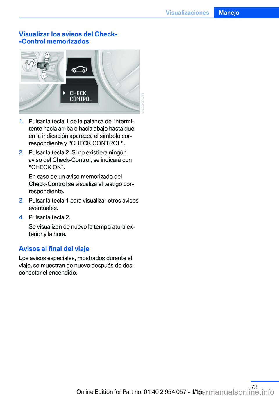 BMW Z4 2016 Manuales de Empleo (in Spanish) Visualizar los avisos del Check-
-Control memorizados1.Pulsar la tecla 1 de la palanca del intermi‐
tente hacia arriba o hacia abajo hasta que
en la indicación aparezca el símbolo cor‐
respondie BMW Z4 2016 Manuales de Empleo (in Spanish) Visualizar los avisos del Check-
-Control memorizados1.Pulsar la tecla 1 de la palanca del intermi‐
tente hacia arriba o hacia abajo hasta que
en la indicación aparezca el símbolo cor‐
respondie