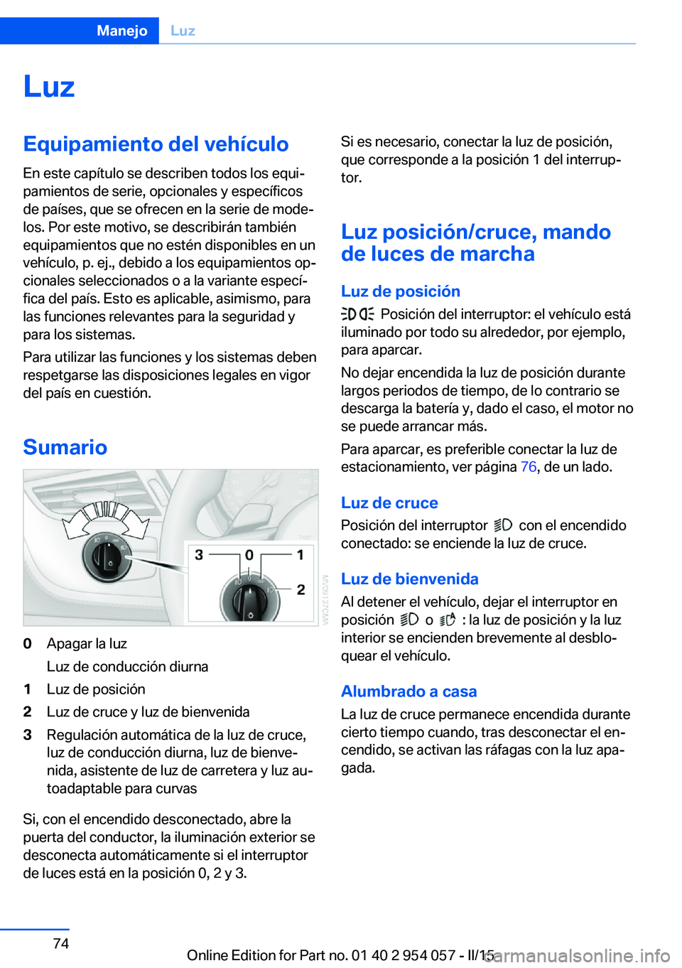 BMW Z4 2016 Manuales de Empleo (in Spanish) LuzEquipamiento del vehículoEn este capítulo se describen todos los equi‐
pamientos de serie, opcionales y específicos
de países, que se ofrecen en la serie de mode‐
los. Por este motivo, se d BMW Z4 2016 Manuales de Empleo (in Spanish) LuzEquipamiento del vehículoEn este capítulo se describen todos los equi‐
pamientos de serie, opcionales y específicos
de países, que se ofrecen en la serie de mode‐
los. Por este motivo, se d