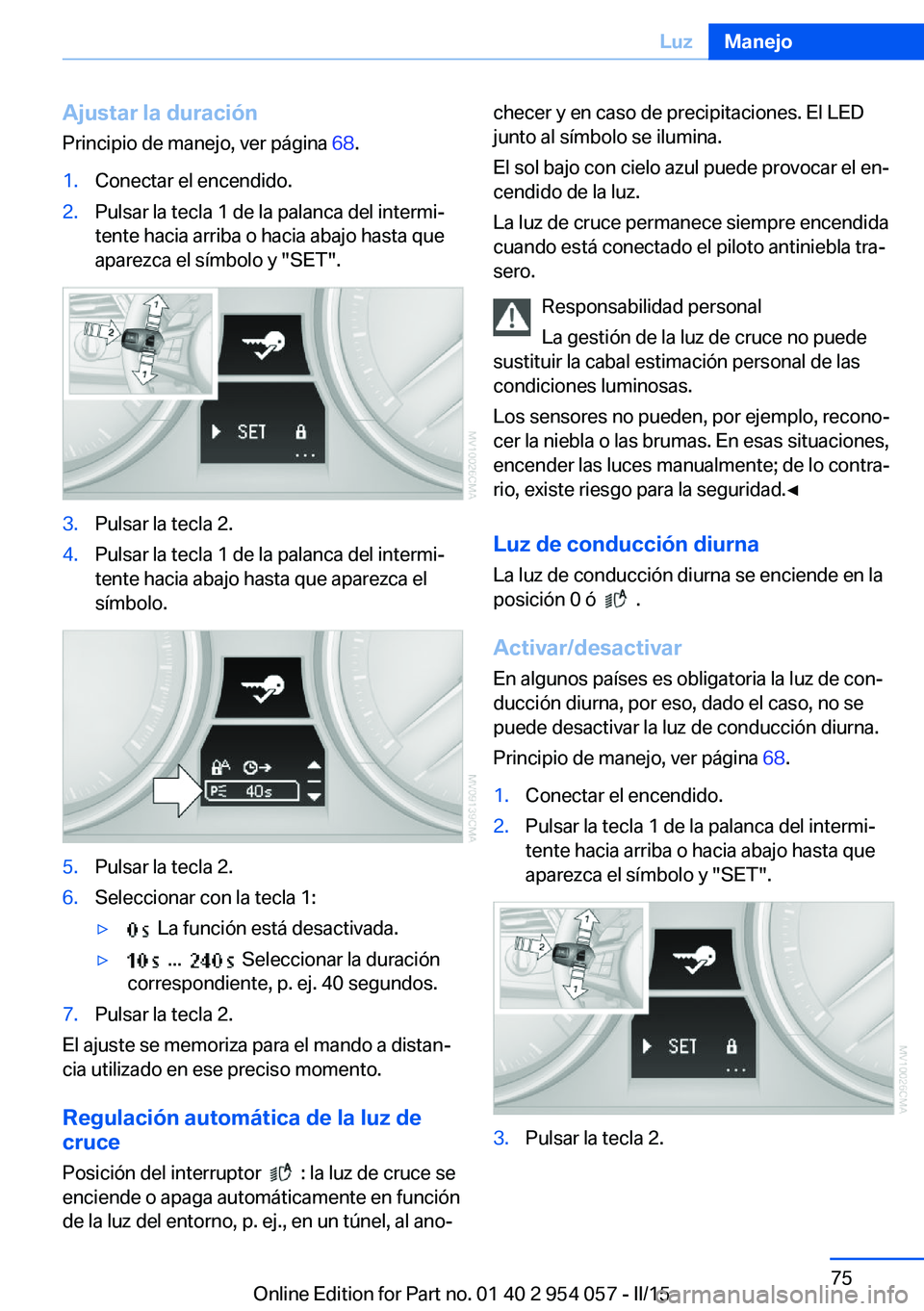 BMW Z4 2016 Manuales de Empleo (in Spanish) Ajustar la duración
Principio de manejo, ver página 68.1.Conectar el encendido.2.Pulsar la tecla 1 de la palanca del intermi‐
tente hacia arriba o hacia abajo hasta que
aparezca el símbolo y BMW Z4 2016 Manuales de Empleo (in Spanish) Ajustar la duración
Principio de manejo, ver página 68.1.Conectar el encendido.2.Pulsar la tecla 1 de la palanca del intermi‐
tente hacia arriba o hacia abajo hasta que
aparezca el símbolo y