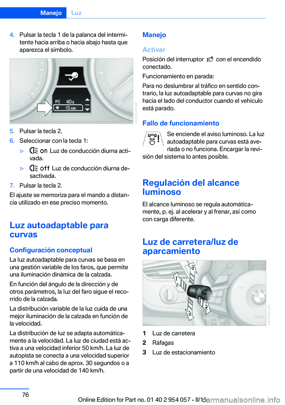 BMW Z4 2016 Manuales de Empleo (in Spanish) 4.Pulsar la tecla 1 de la palanca del intermi‐
tente hacia arriba o hacia abajo hasta que
aparezca el símbolo.5.Pulsar la tecla 2.6.Seleccionar con la tecla 1:▷ Luz de conducción diurna acti‐ BMW Z4 2016 Manuales de Empleo (in Spanish) 4.Pulsar la tecla 1 de la palanca del intermi‐
tente hacia arriba o hacia abajo hasta que
aparezca el símbolo.5.Pulsar la tecla 2.6.Seleccionar con la tecla 1:▷ Luz de conducción diurna acti‐
