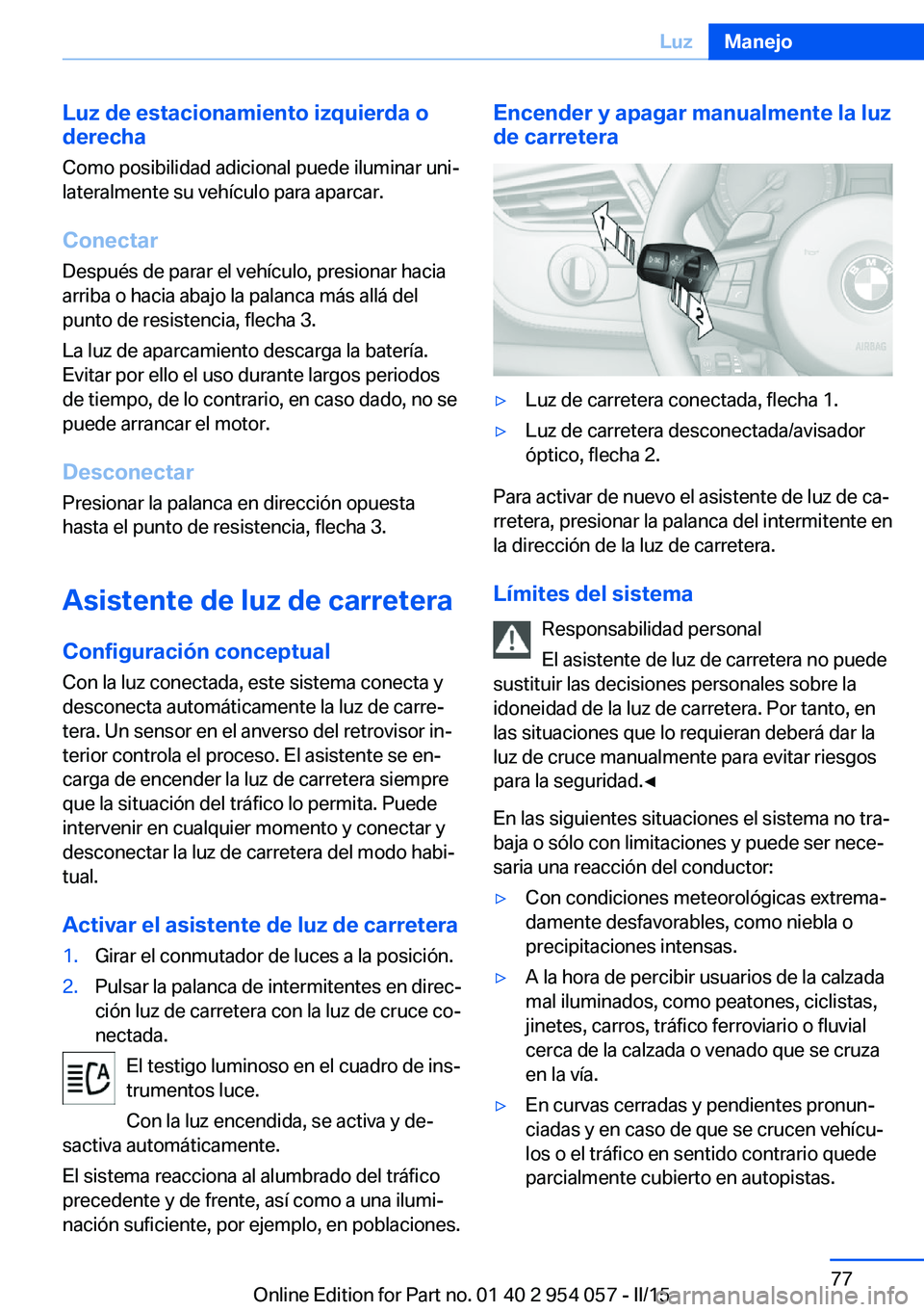 BMW Z4 2016 Manuales de Empleo (in Spanish) Luz de estacionamiento izquierda o
derecha
Como posibilidad adicional puede iluminar uni‐
lateralmente su vehículo para aparcar.
Conectar
Después de parar el vehículo, presionar hacia
arriba o ha BMW Z4 2016 Manuales de Empleo (in Spanish) Luz de estacionamiento izquierda o
derecha
Como posibilidad adicional puede iluminar uni‐
lateralmente su vehículo para aparcar.
Conectar
Después de parar el vehículo, presionar hacia
arriba o ha