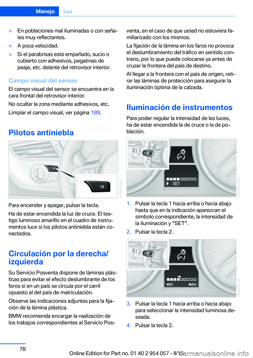 BMW Z4 2016 Manuales de Empleo (in Spanish) ▷En poblaciones mal iluminadas o con seña‐
les muy reflectantes.▷A poca velocidad.▷Si el parabrisas está empañado, sucio o
cubierto con adhesivos, pegatinas de
peaje, etc. delante del retro BMW Z4 2016 Manuales de Empleo (in Spanish) ▷En poblaciones mal iluminadas o con seña‐
les muy reflectantes.▷A poca velocidad.▷Si el parabrisas está empañado, sucio o
cubierto con adhesivos, pegatinas de
peaje, etc. delante del retro