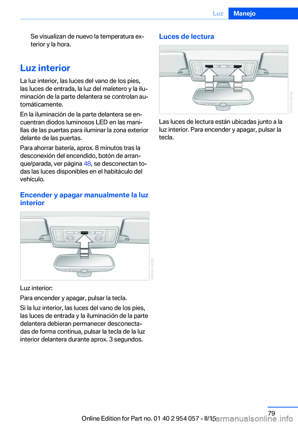 BMW Z4 2016 Manuales de Empleo (in Spanish) Se visualizan de nuevo la temperatura ex‐
terior y la hora.
Luz interior
La luz interior, las luces del vano de los pies,
las luces de entrada, la luz del maletero y la ilu‐
minación de la parte BMW Z4 2016 Manuales de Empleo (in Spanish) Se visualizan de nuevo la temperatura ex‐
terior y la hora.
Luz interior
La luz interior, las luces del vano de los pies,
las luces de entrada, la luz del maletero y la ilu‐
minación de la parte