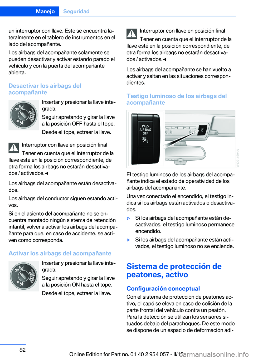 BMW Z4 2016 Manuales de Empleo (in Spanish) un interruptor con llave. Este se encuentra la‐
teralmente en el tablero de instrumentos en el
lado del acompañante.
Los airbags del acompañante solamente se
pueden desactivar y activar estando pa BMW Z4 2016 Manuales de Empleo (in Spanish) un interruptor con llave. Este se encuentra la‐
teralmente en el tablero de instrumentos en el
lado del acompañante.
Los airbags del acompañante solamente se
pueden desactivar y activar estando pa