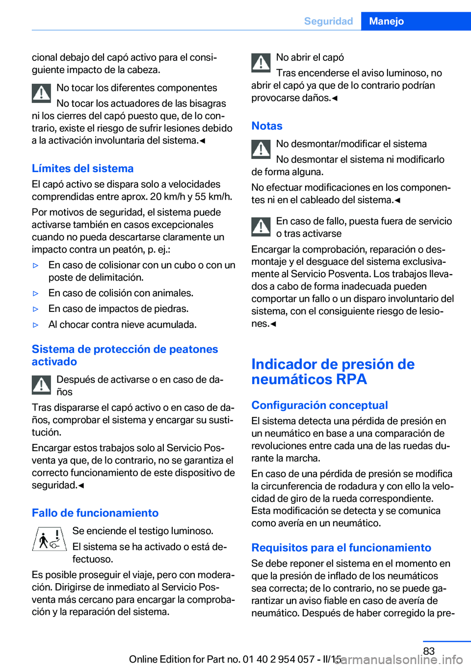 BMW Z4 2016 Manuales de Empleo (in Spanish) cional debajo del capó activo para el consi‐
guiente impacto de la cabeza.
No tocar los diferentes componentes
No tocar los actuadores de las bisagras
ni los cierres del capó puesto que, de lo con BMW Z4 2016 Manuales de Empleo (in Spanish) cional debajo del capó activo para el consi‐
guiente impacto de la cabeza.
No tocar los diferentes componentes
No tocar los actuadores de las bisagras
ni los cierres del capó puesto que, de lo con