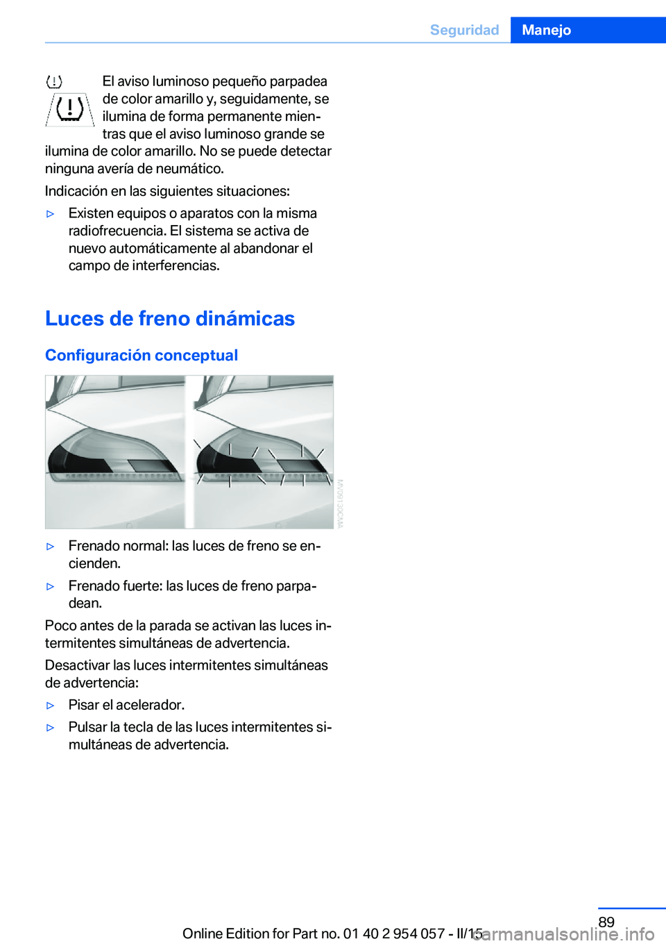 BMW Z4 2016 Manuales de Empleo (in Spanish) El aviso luminoso pequeño parpadea
de color amarillo y, seguidamente, se
ilumina de forma permanente mien‐
tras que el aviso luminoso grande se
ilumina de color amarillo. No se puede detectar
ningu BMW Z4 2016 Manuales de Empleo (in Spanish) El aviso luminoso pequeño parpadea
de color amarillo y, seguidamente, se
ilumina de forma permanente mien‐
tras que el aviso luminoso grande se
ilumina de color amarillo. No se puede detectar
ningu