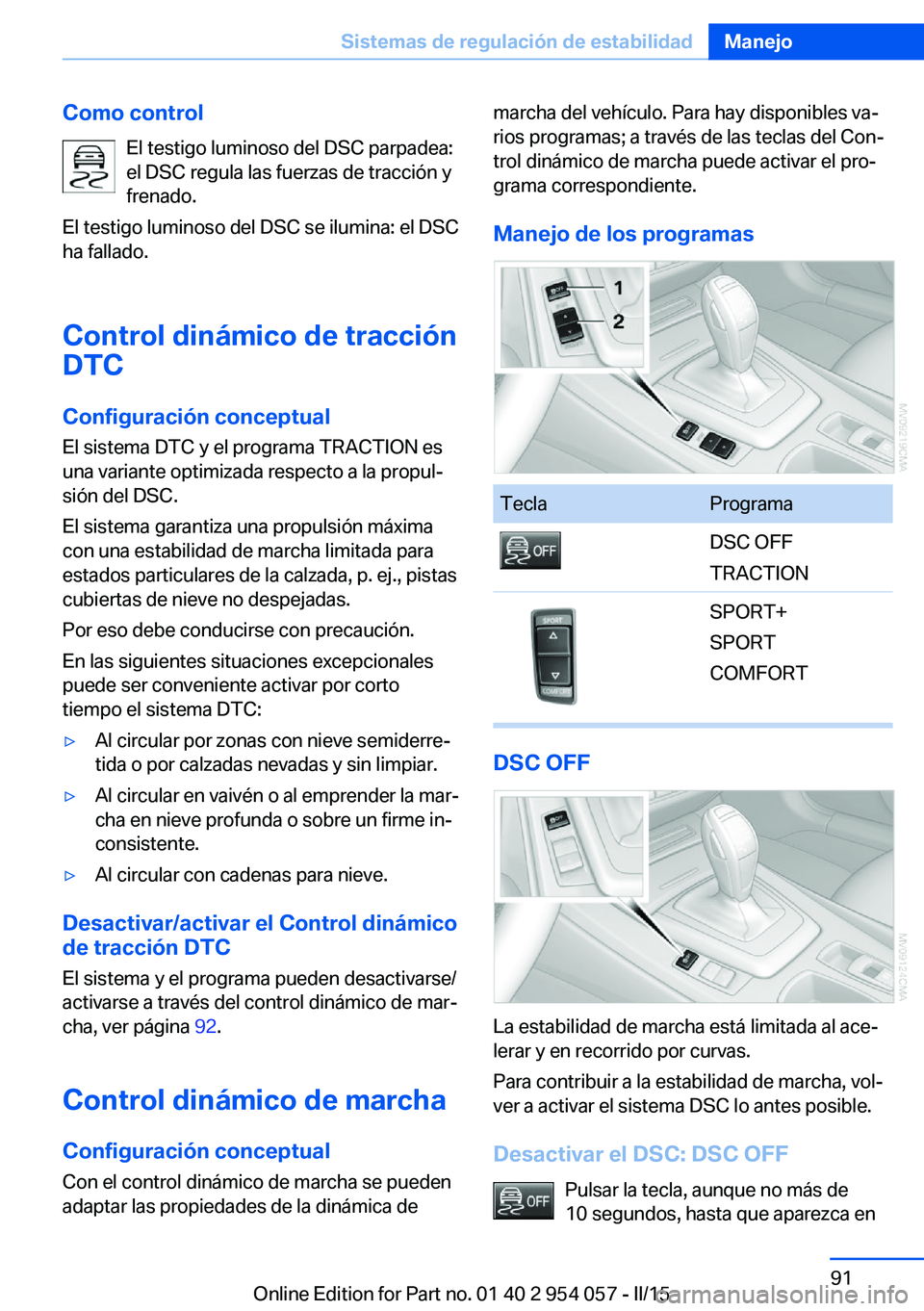 BMW Z4 2016 Manuales de Empleo (in Spanish) Como controlEl testigo luminoso del DSC parpadea:
el DSC regula las fuerzas de tracción y
frenado.
El testigo luminoso del DSC se ilumina: el DSC
ha fallado.
Control dinámico de tracción DTC
Config BMW Z4 2016 Manuales de Empleo (in Spanish) Como controlEl testigo luminoso del DSC parpadea:
el DSC regula las fuerzas de tracción y
frenado.
El testigo luminoso del DSC se ilumina: el DSC
ha fallado.
Control dinámico de tracción DTC
Config