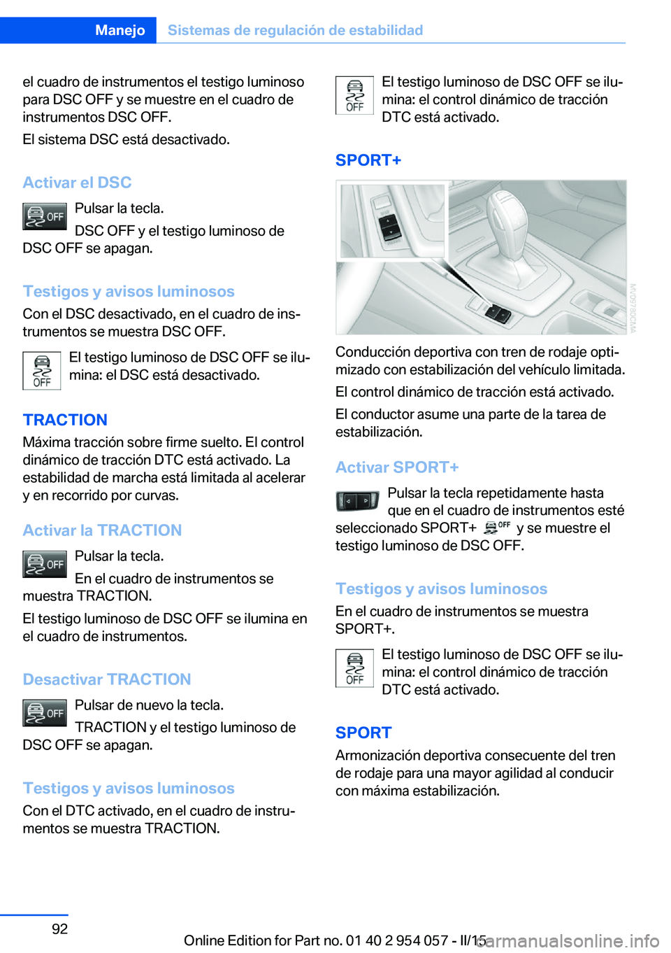 BMW Z4 2016 Manuales de Empleo (in Spanish) el cuadro de instrumentos el testigo luminoso
para DSC OFF y se muestre en el cuadro de
instrumentos DSC OFF.
El sistema DSC está desactivado.
Activar el DSC Pulsar la tecla.
DSC OFF y el testigo lum BMW Z4 2016 Manuales de Empleo (in Spanish) el cuadro de instrumentos el testigo luminoso
para DSC OFF y se muestre en el cuadro de
instrumentos DSC OFF.
El sistema DSC está desactivado.
Activar el DSC Pulsar la tecla.
DSC OFF y el testigo lum