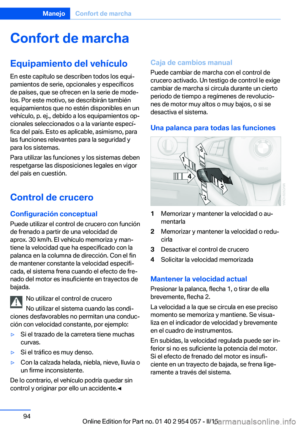 BMW Z4 2016 Manuales de Empleo (in Spanish) Confort de marchaEquipamiento del vehículo
En este capítulo se describen todos los equi‐
pamientos de serie, opcionales y específicos
de países, que se ofrecen en la serie de mode‐
los. Por es BMW Z4 2016 Manuales de Empleo (in Spanish) Confort de marchaEquipamiento del vehículo
En este capítulo se describen todos los equi‐
pamientos de serie, opcionales y específicos
de países, que se ofrecen en la serie de mode‐
los. Por es