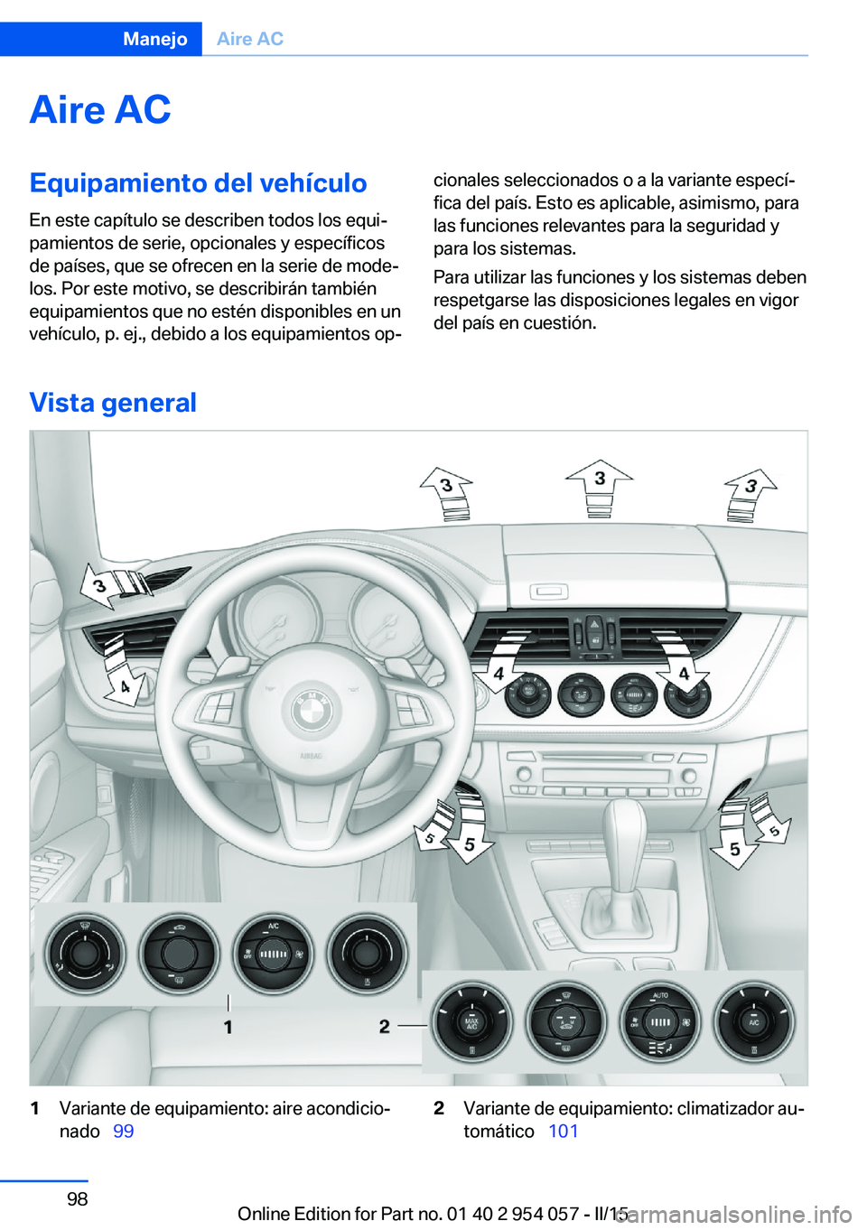 BMW Z4 2016 Manuales de Empleo (in Spanish) Aire ACEquipamiento del vehículoEn este capítulo se describen todos los equi‐
pamientos de serie, opcionales y específicos
de países, que se ofrecen en la serie de mode‐
los. Por este motivo, BMW Z4 2016 Manuales de Empleo (in Spanish) Aire ACEquipamiento del vehículoEn este capítulo se describen todos los equi‐
pamientos de serie, opcionales y específicos
de países, que se ofrecen en la serie de mode‐
los. Por este motivo,
