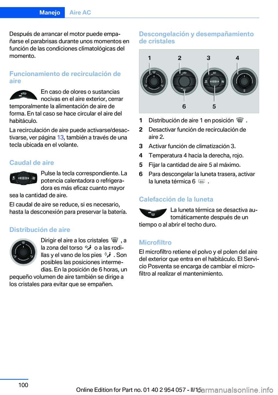 BMW Z4 2016 Manuales de Empleo (in Spanish) Después de arrancar el motor puede empa‐
ñarse el parabrisas durante unos momentos en
función de las condiciones climatológicas del
momento.
Funcionamiento de recirculación de
aire
En caso de o BMW Z4 2016 Manuales de Empleo (in Spanish) Después de arrancar el motor puede empa‐
ñarse el parabrisas durante unos momentos en
función de las condiciones climatológicas del
momento.
Funcionamiento de recirculación de
aire
En caso de o