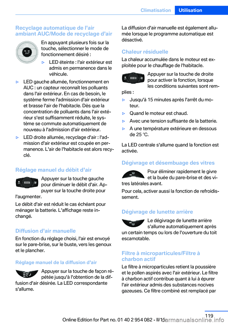 BMW Z4 2016  Notices Demploi (in French) Recyclage automatique de l'air
ambiant AUC/Mode de recyclage d'air
En appuyant plusieurs fois sur la
touche, sélectionner le mode de
fonctionnement désiré :▷LED éteinte : l'air exté